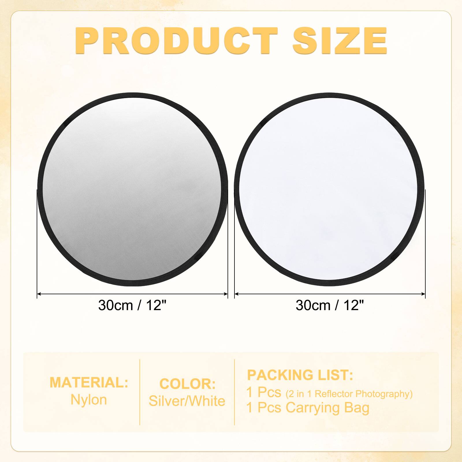 PRODUCT SIZE  
30cm / 12"  
30cm / 12"  

MATERIAL:  
Nylon  

COLOR:  
Silver/White  

PACKING LIST:  
1 Pcs (2 in 1 Reflector Photography)  
1 Pcs Carrying Bag