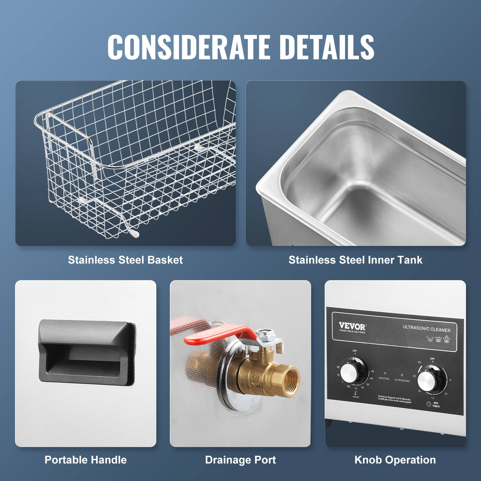 CONSIDERATE DETAILS
Stainless Steel Basket
Stainless Steel Inner Tank
Portable Handle
Drainage Port
Knob Operation
VEVOR - ULTRASONIC CLEANER