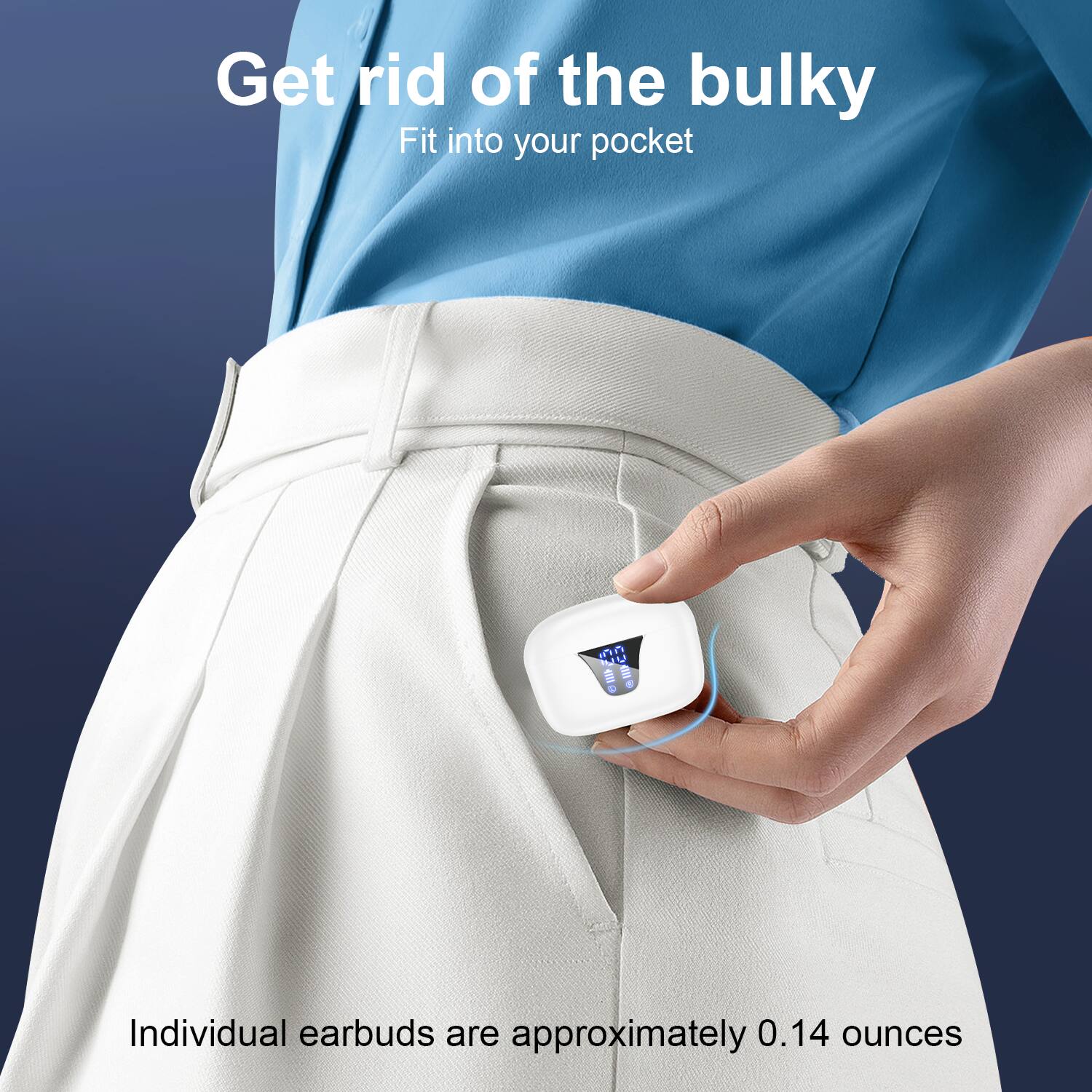 Get rid of the bulky  
Fit into your pocket  

Individual earbuds are approximately 0.14 ounces