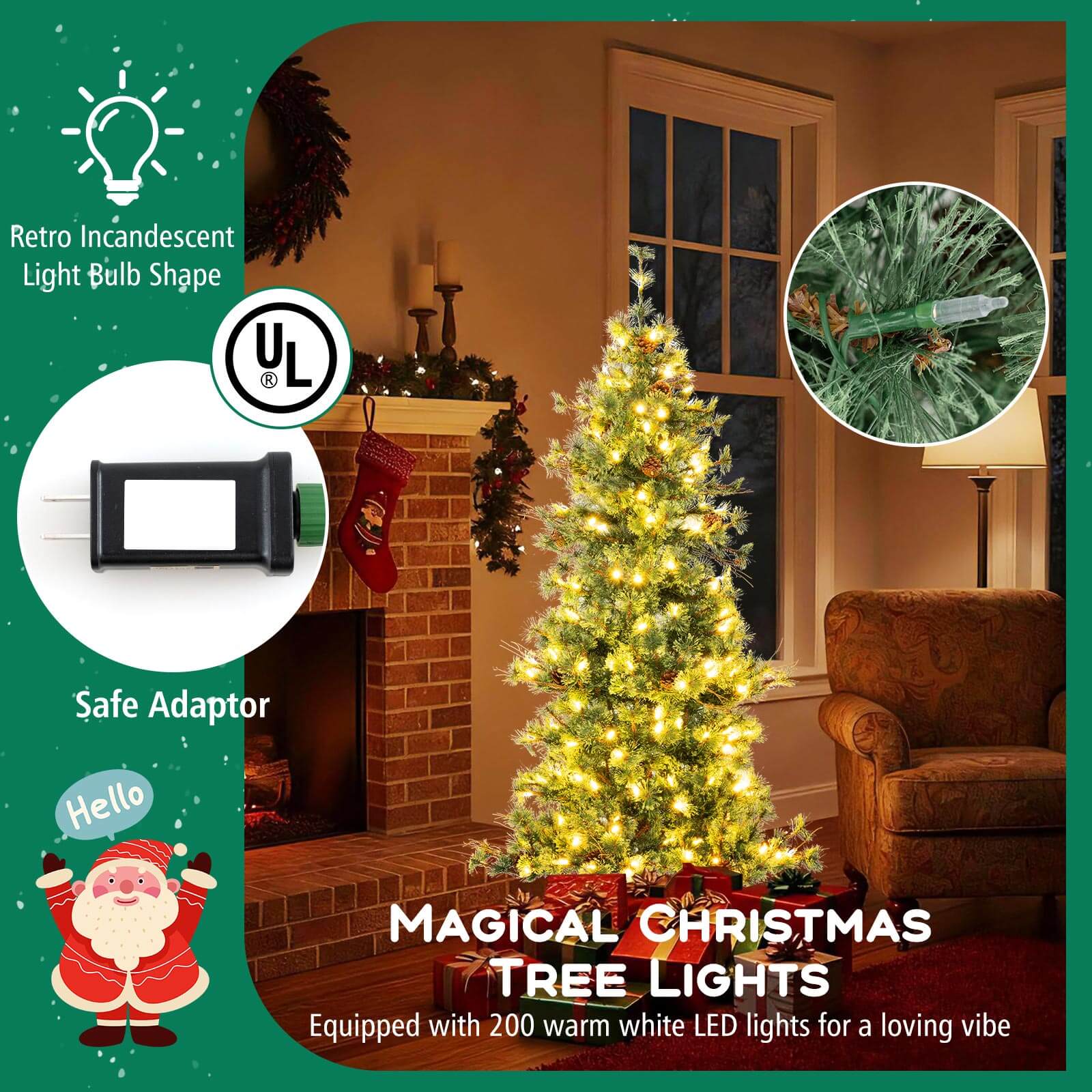 Retro Incandescent Light Bulb Shape  
UL Safe Adaptor  
Hello  
MAGICAL CHRISTMAS TREE LIGHTS  
Equipped with 200 warm white LED lights for a loving vibe