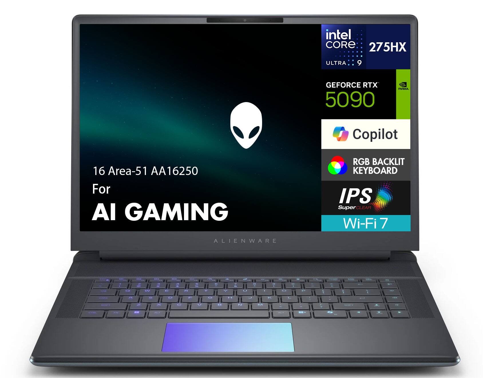 16 Area-51 AA16250  
For AI Gaming  

Intel Core 275HX Ultra 9  
NVIDIA GeForce RTX 5090  
Copilot  
RGB Backlit Keyboard  
IPS SuperClear  
Wi-Fi 7  

Alienware