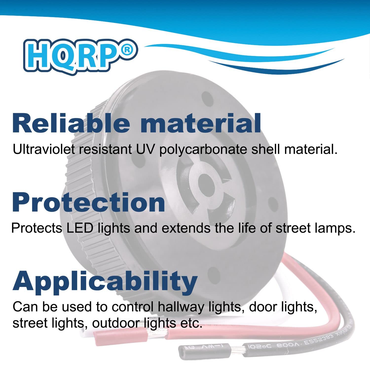 HQRP®

Reliable material  
Ultraviolet resistant UV polycarbonate shell material.

Protection  
Protects LED lights and extends the life of street lamps.

Applicability  
Can be used to control hallway lights, door lights, street lights, outdoor lights etc.