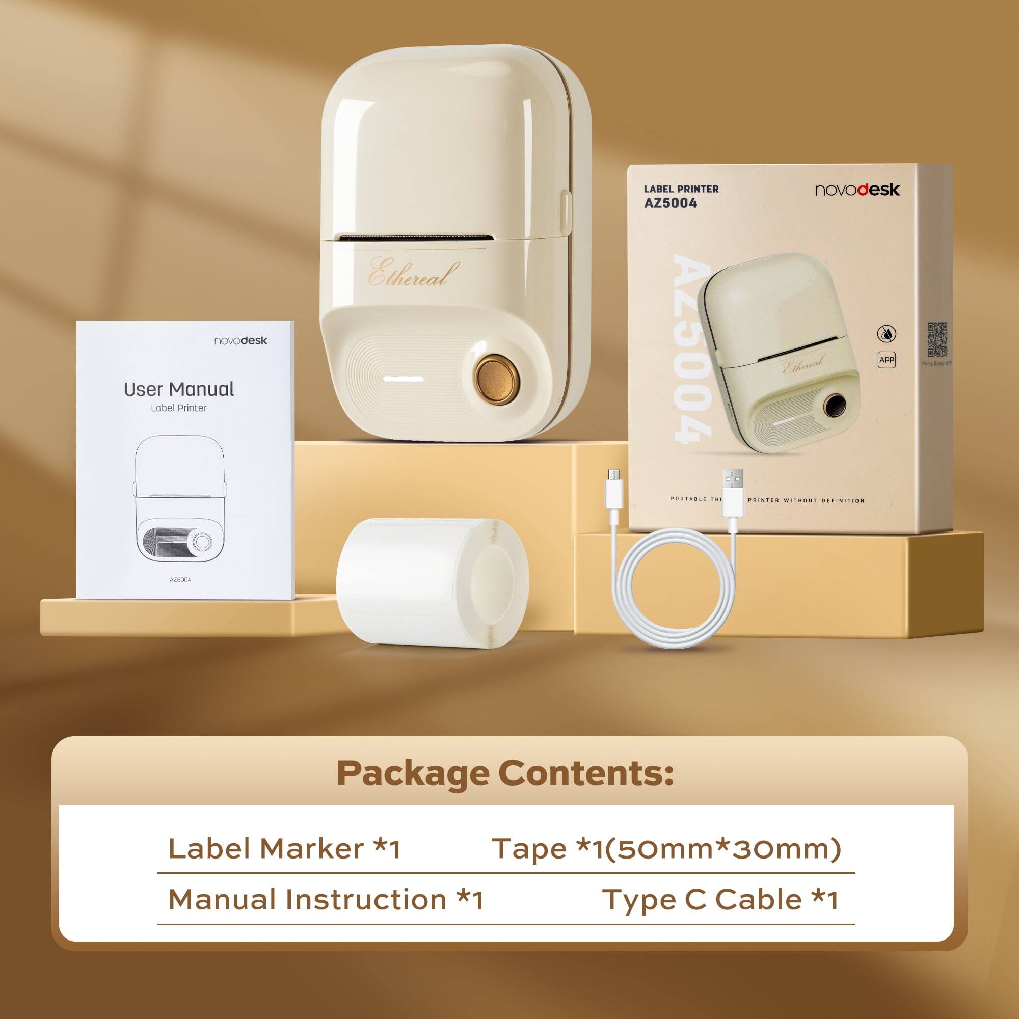 novodesk User Manual Lobel Printer Ethereal LABEL PRINTER AZ5004 AZ5004

novodesk

Package Contents:
Label Marker *1
Tape *1(50mm*30mm)
Manual Instruction *1
Type C Cable *1