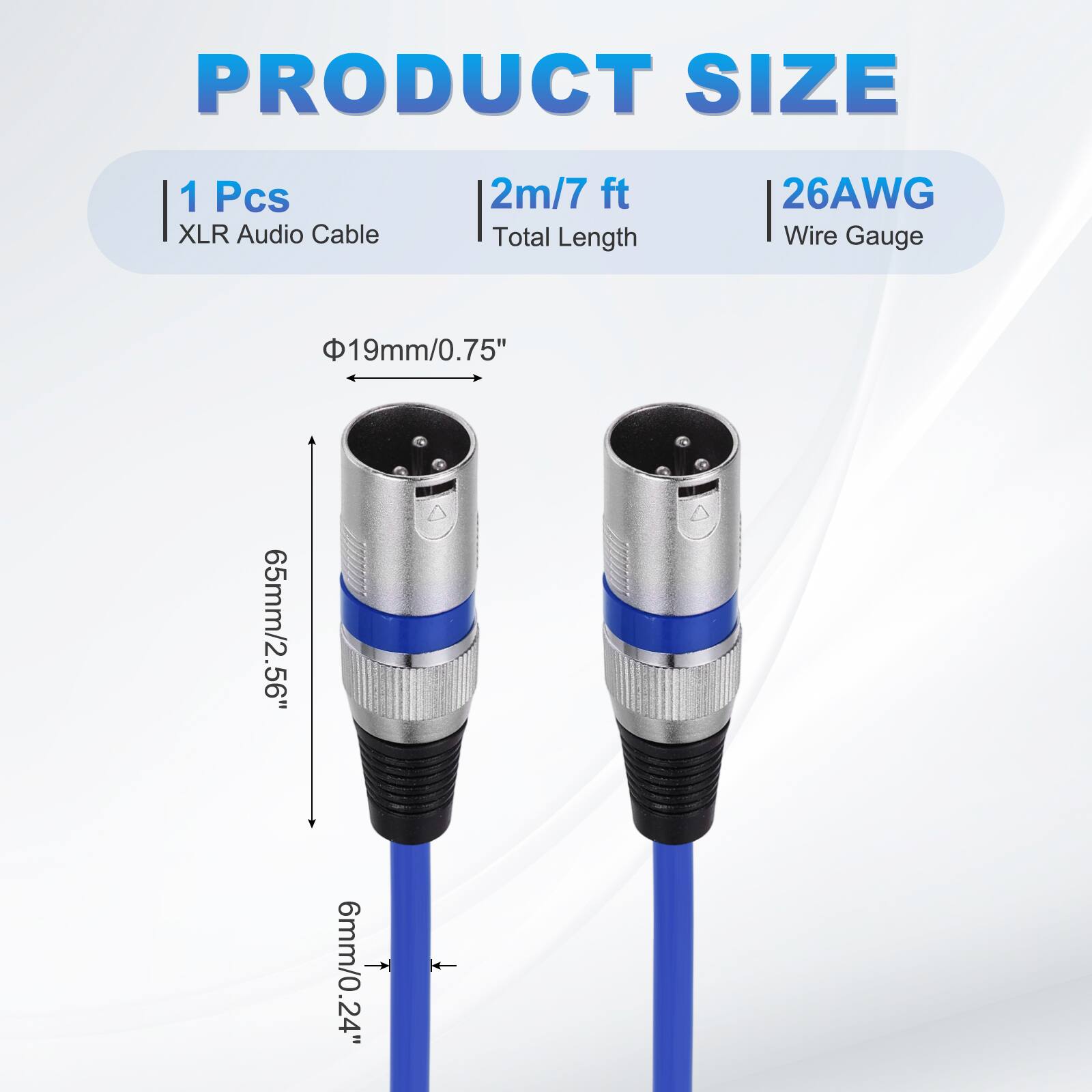 PRODUCT SIZE  
1 Pcs XLR Audio Cable  
2m/7 ft Total Length  
26AWG Wire Gauge  
19mm/0.75"  
65mm/2.56"  
6mm/0.24"