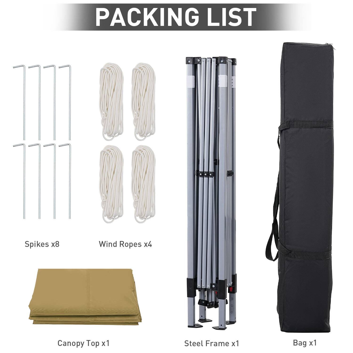 PACKING LIST
Spikes x8
Wind Ropes x4
Canopy Top x1
Steel Frame x1
Bag x1