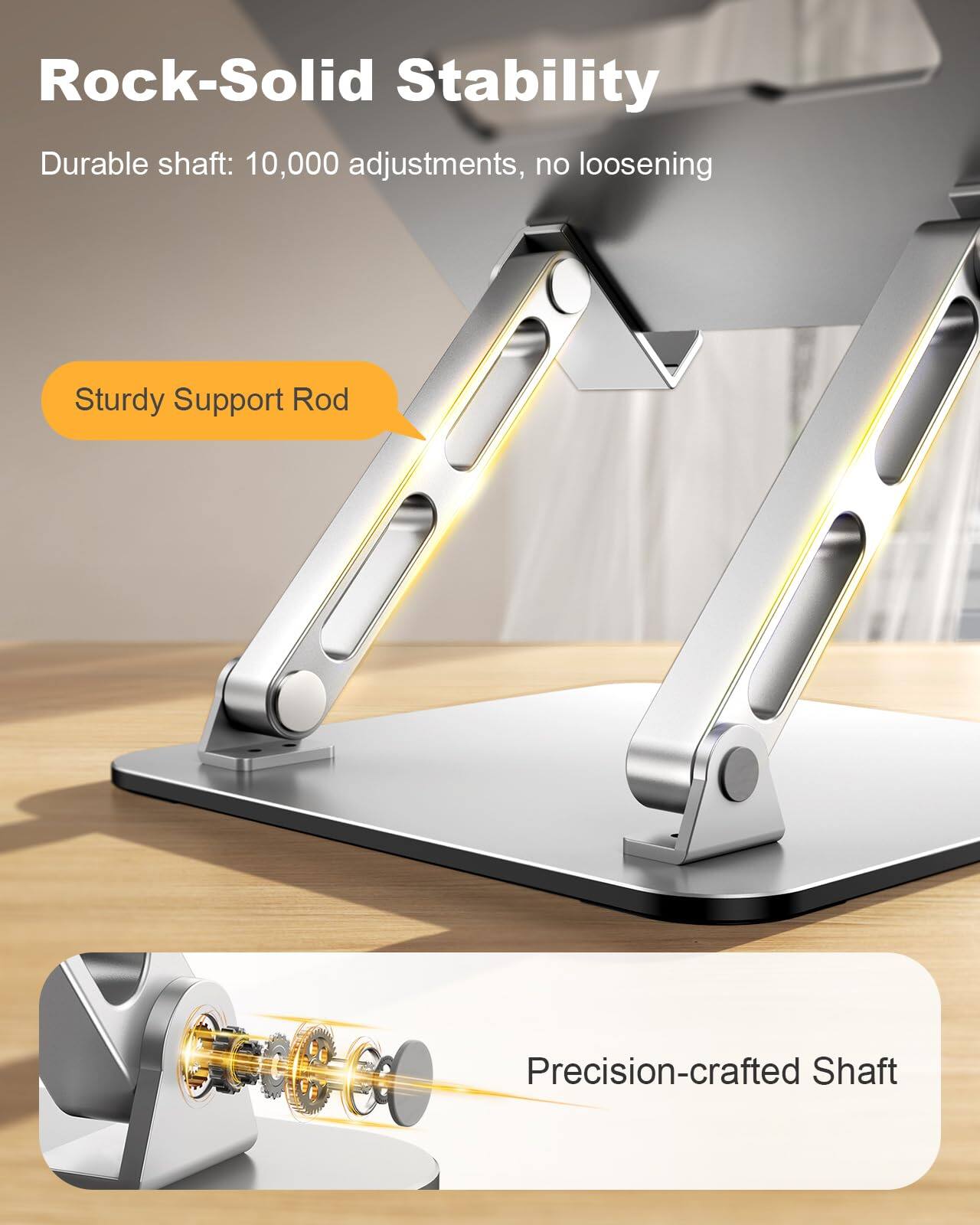 Rock-Solid Stability  
Durable shaft: 10,000 adjustments, no loosening  

Sturdy Support Rod  

Precision-crafted Shaft