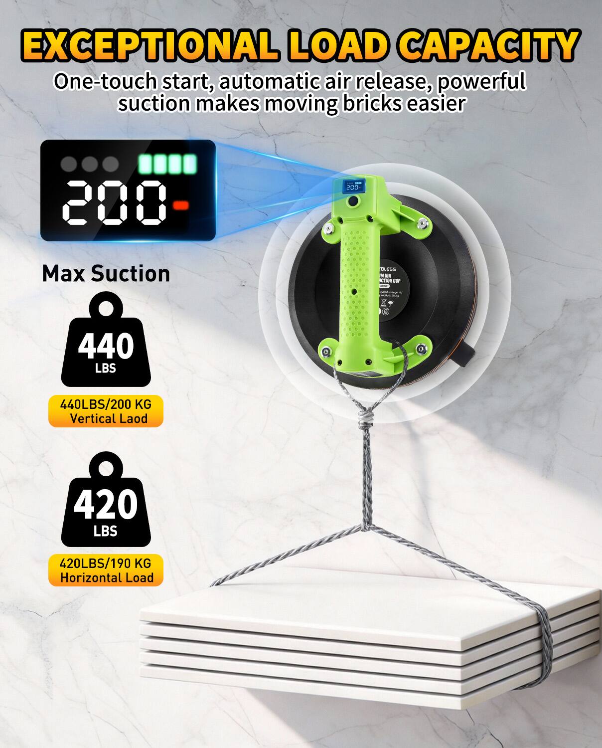 EXCEPTIONAL LOAD CAPACITY  
One-touch start, automatic air release, powerful suction makes moving bricks easier  

Max Suction  
440 LBS  
440LBS/200 KG Vertical Load  

420 LBS  
420LBS/190 KG Horizontal Load