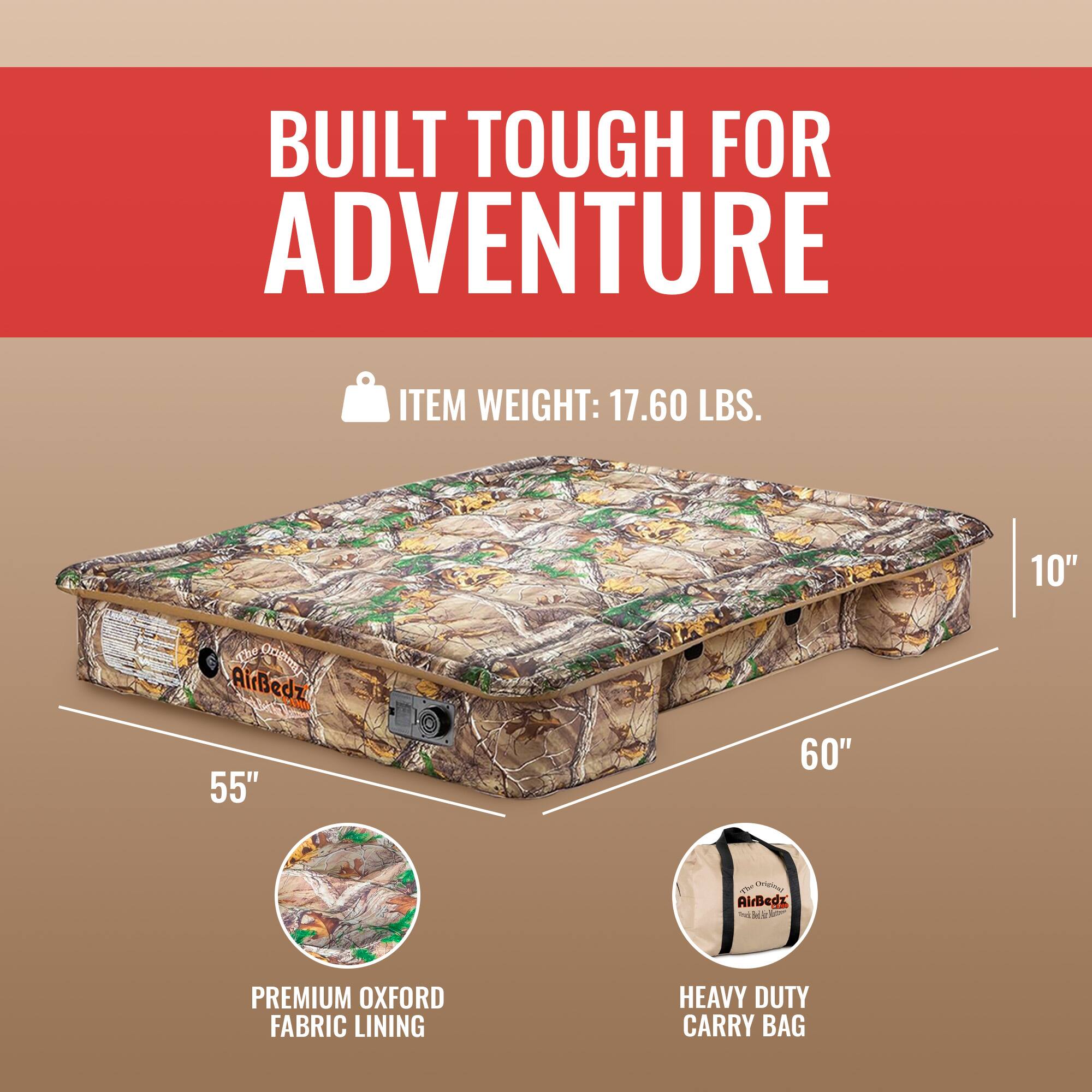 BUILT TOUGH FOR ADVENTURE

ITEM WEIGHT: 17.60 LBS.

10" OngimF AirBedz 55" 60" 1 wino AirBedg 1 M - PREMIUM OXFORD FABRIC LINING HEAVY DUTY CARRY BAG