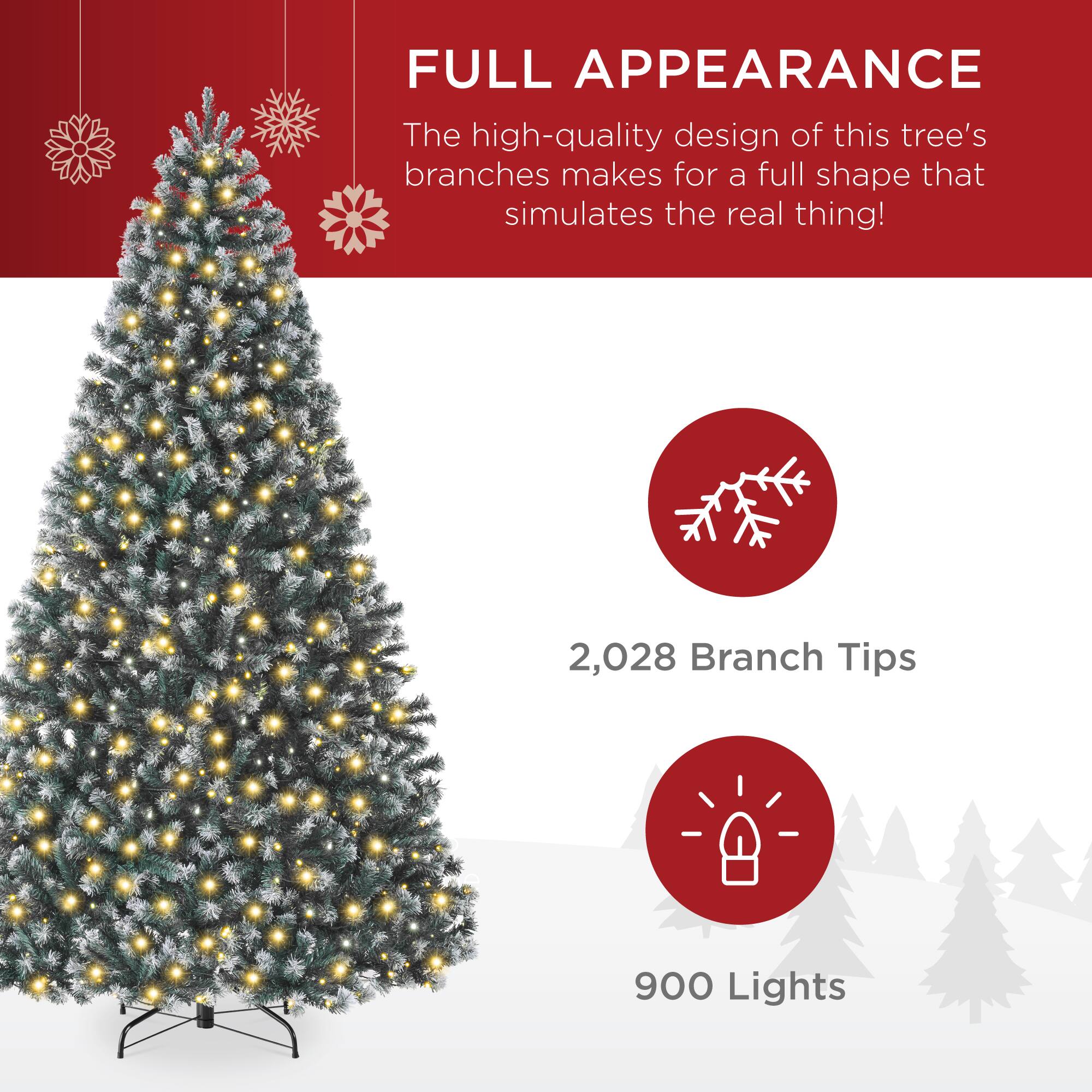 FULL APPEARANCE

The high-quality design of this tree's branches makes for a full shape that simulates the real thing!

2,028 Branch Tips

900 Lights
