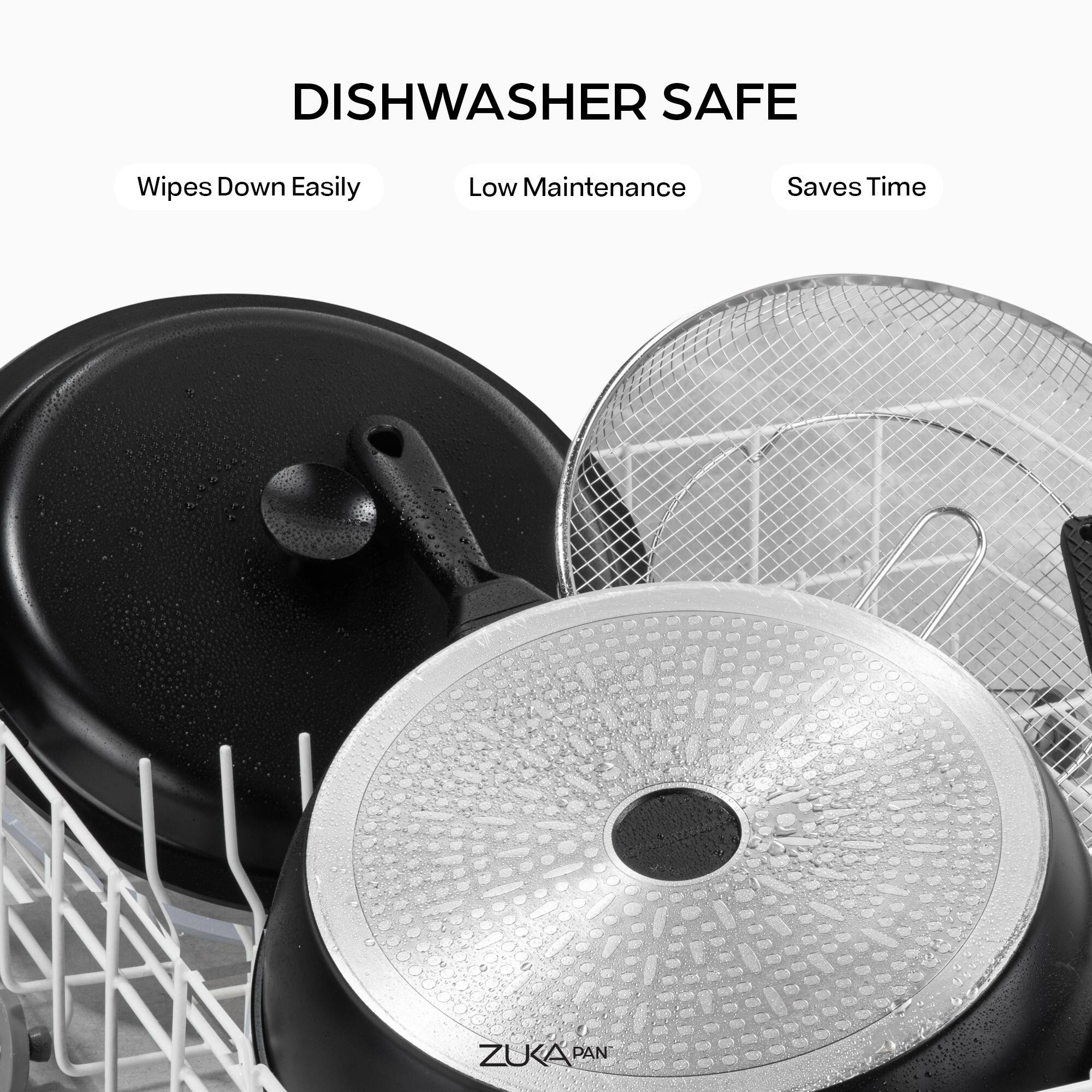 DISHWASHER SAFE

- Wipes Down Easily
- Low Maintenance
- Saves Time

ZUKA PAN