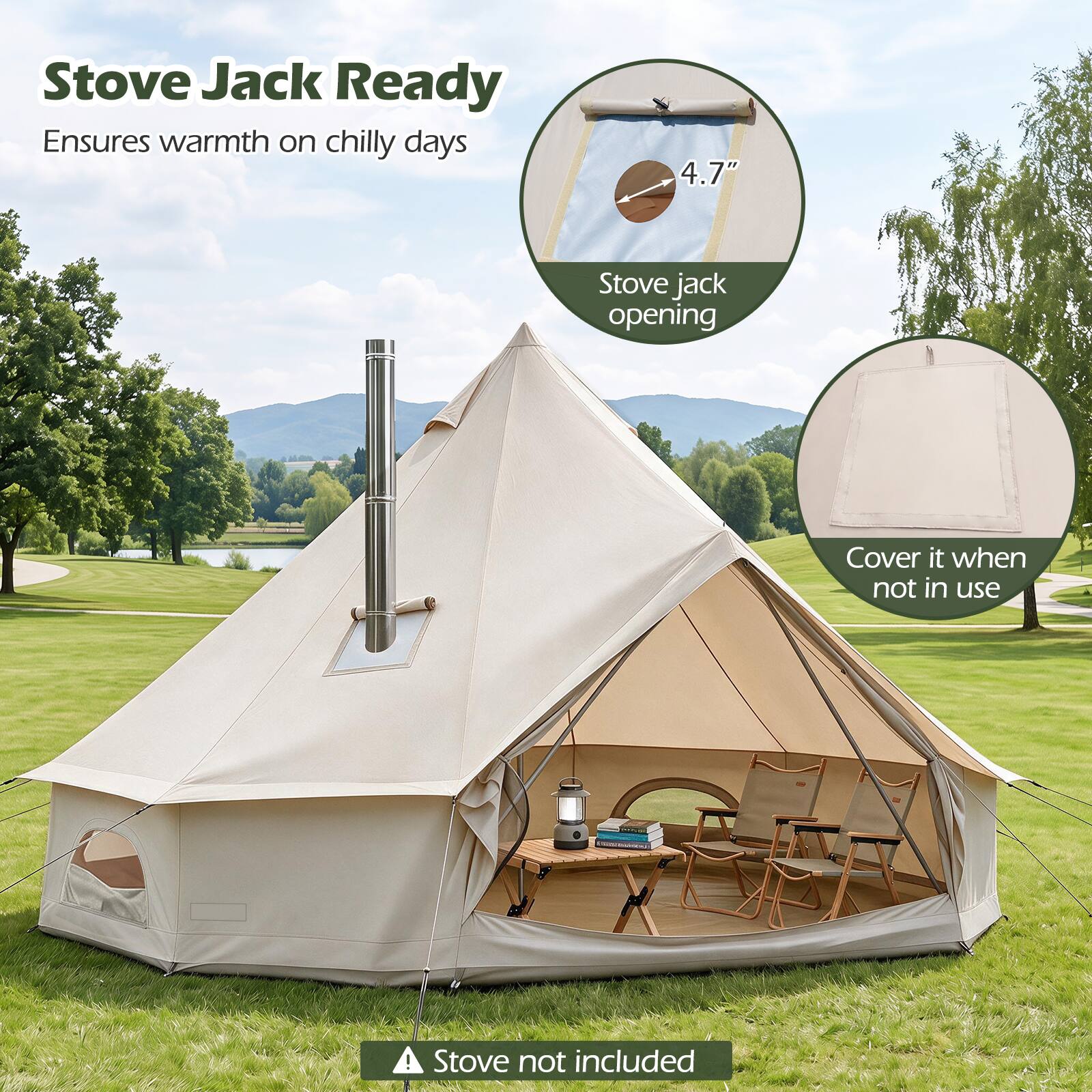 Stove Jack Ready  
Ensures warmth on chilly days

4.7"  
Stove jack opening

Cover it when not in use

Stove not included