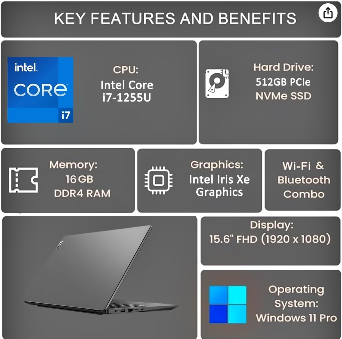 **KEY FEATURES AND BENEFITS**

- **CPU:** Intel Core i7-1255U
- **Memory:** 16 GB DDR4 RAM
- **Hard Drive:** 512GB PCIe NVMe SSD
- **Graphics:** Intel Iris Xe Graphics
- **Wi-Fi & Bluetooth Combo**
- **Display:** 15.6" FHD (1920 x 1080)
- **Operating System:** Windows 11 Pro