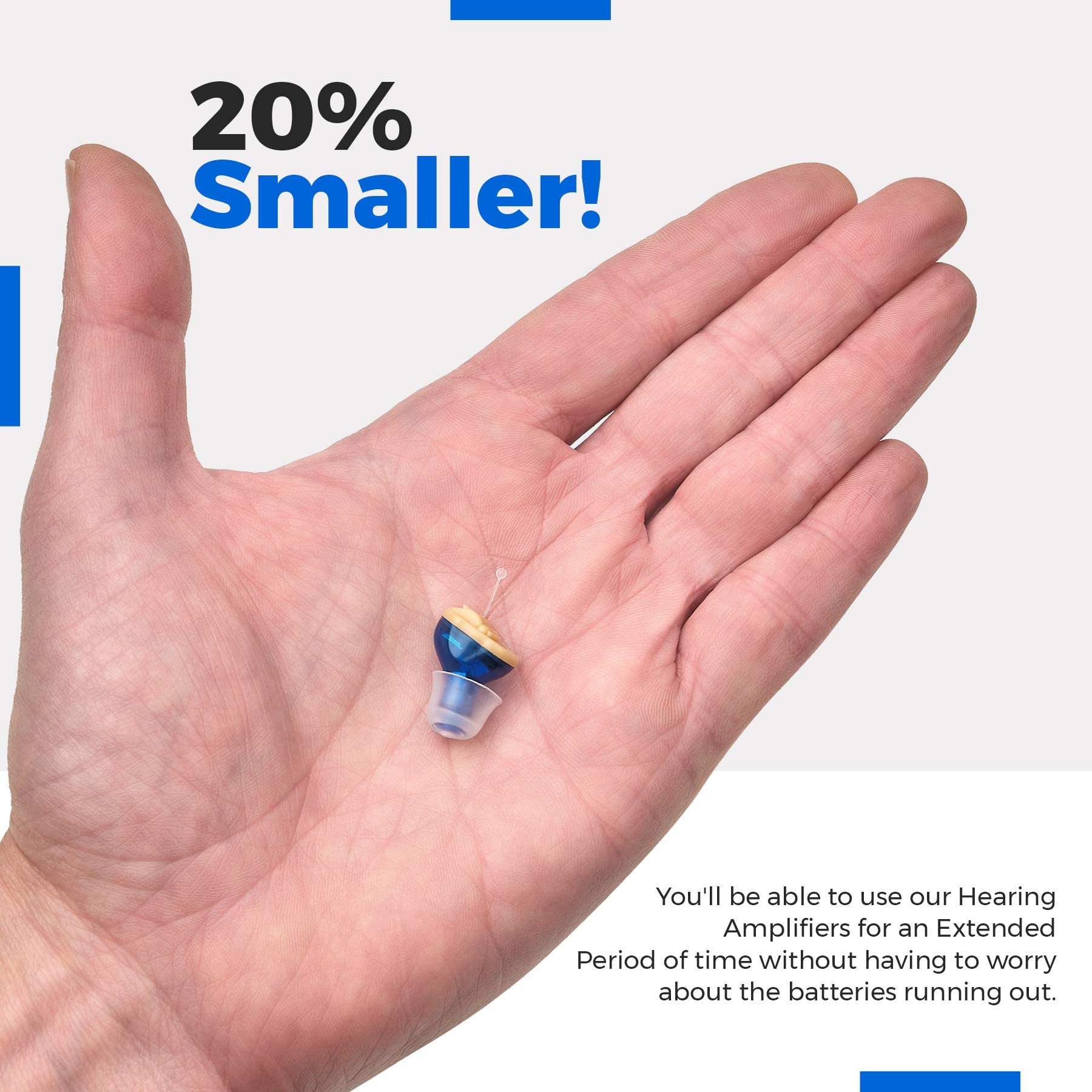 20% Smaller!

You'll be able to use our Hearing Amplifiers for an Extended Period of time without having to worry about the batteries running out.