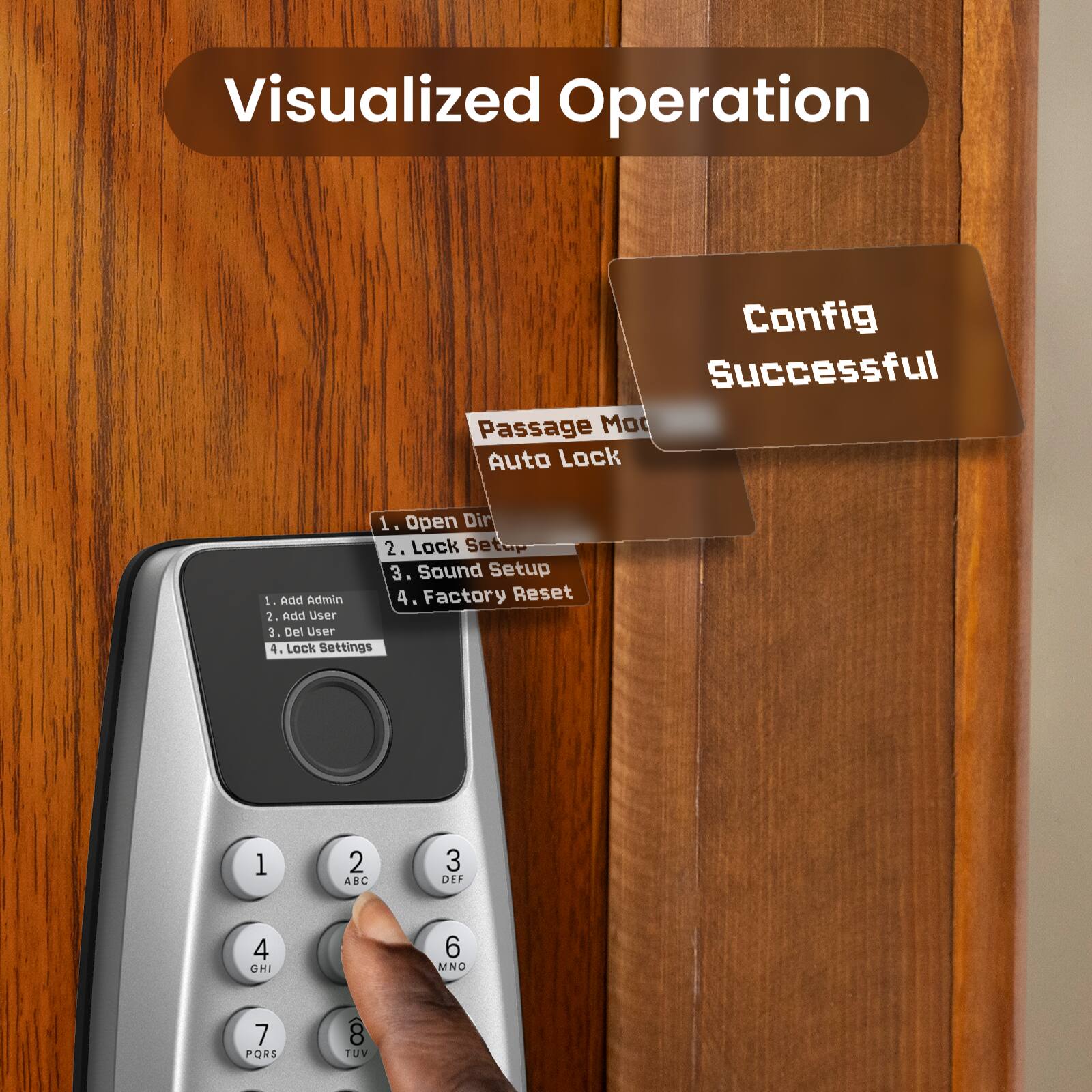 Visualized Operation Config Successful Passage Mode Auto Lock

1. Open Door
2. Lock Setup
3. Sound Setup
4. Factory Reset

1. Add Admin
2. Add User
3. Del User
4. Lock Settings

1. ABC
2. DEF
3. GHI
4. MNO
5. PQRS
6. TUV