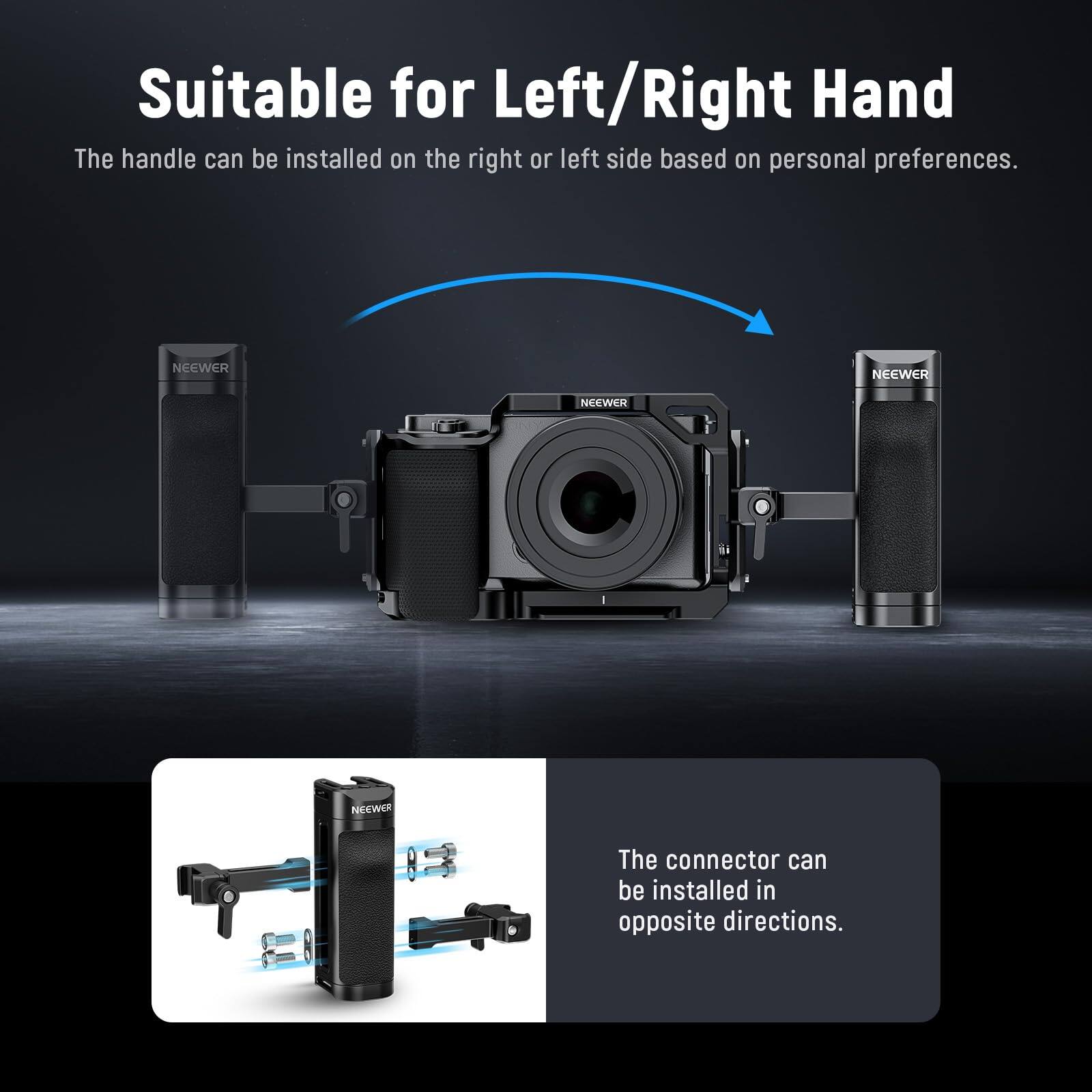 Suitable for Left/Right Hand  
The handle can be installed on the right or left side based on personal preferences.  

The connector can be installed in opposite directions.