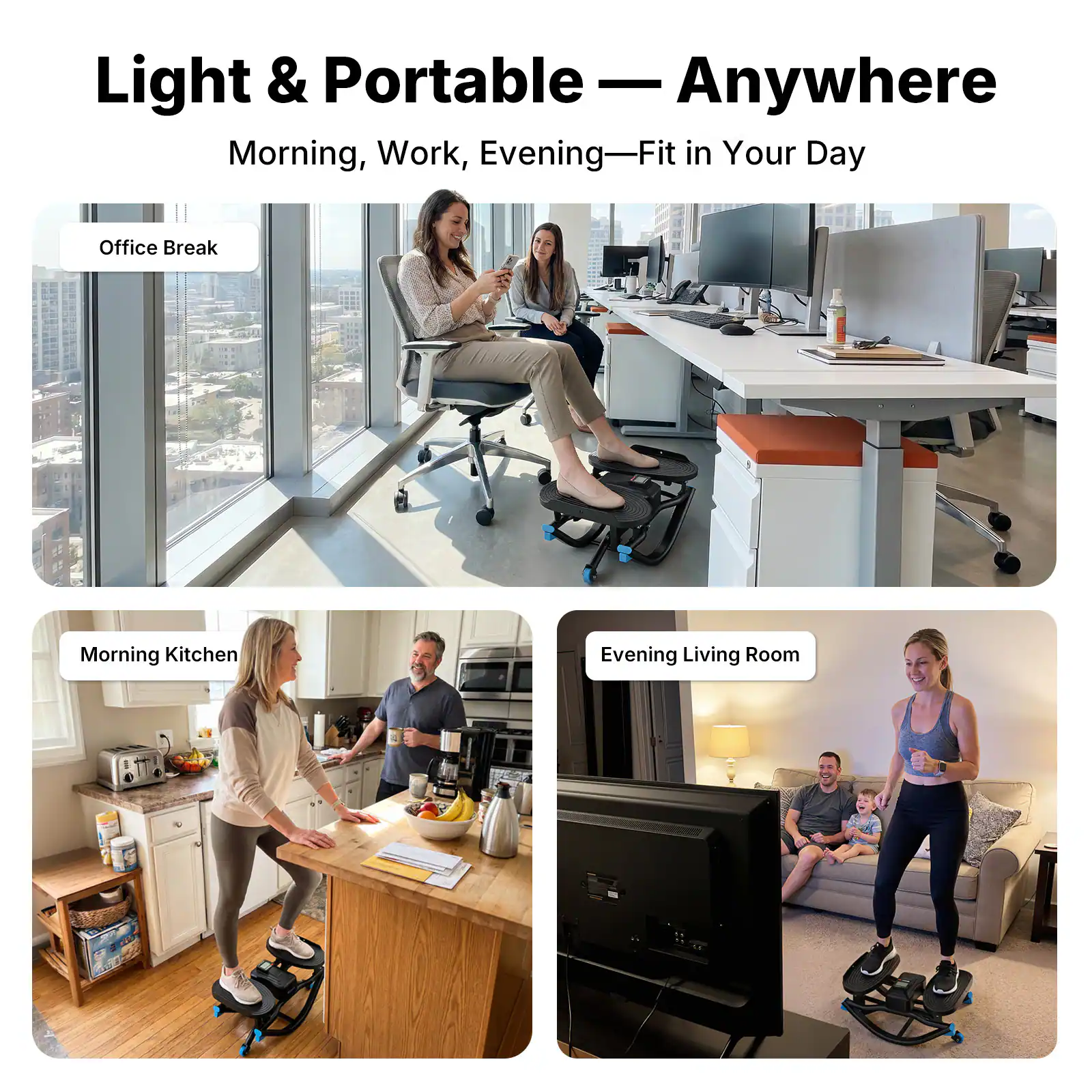 Light & Portable — Anywhere  
Morning, Work, Evening — Fit in Your Day  

Office Break  
Morning Kitchen  
Evening Living Room