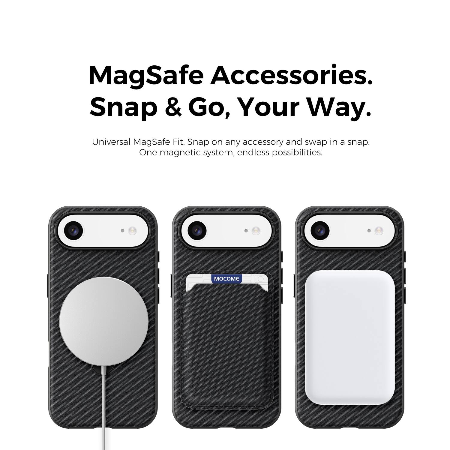 MagSafe Accessories.  
Snap & Go, Your Way.  
Universal MagSafe Fit. Snap on any accessory and swap in a snap.  
One magnetic system, endless possibilities.