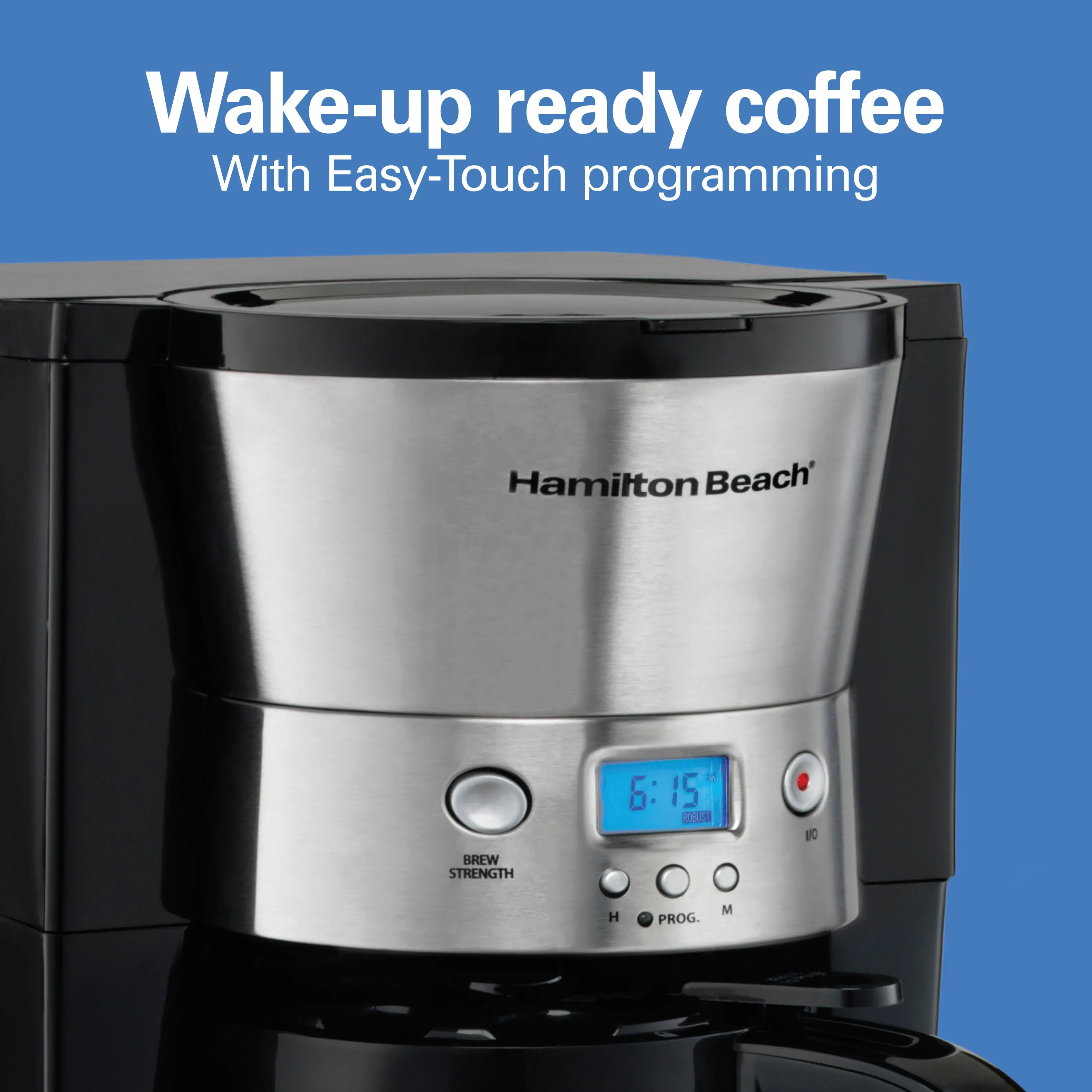 Wake-up ready coffee  
With Easy-Touch programming  

Hamilton Beach  

6:15" ROBOST  
NO  
BREW STRENGTH  
H  
PROG.  
M