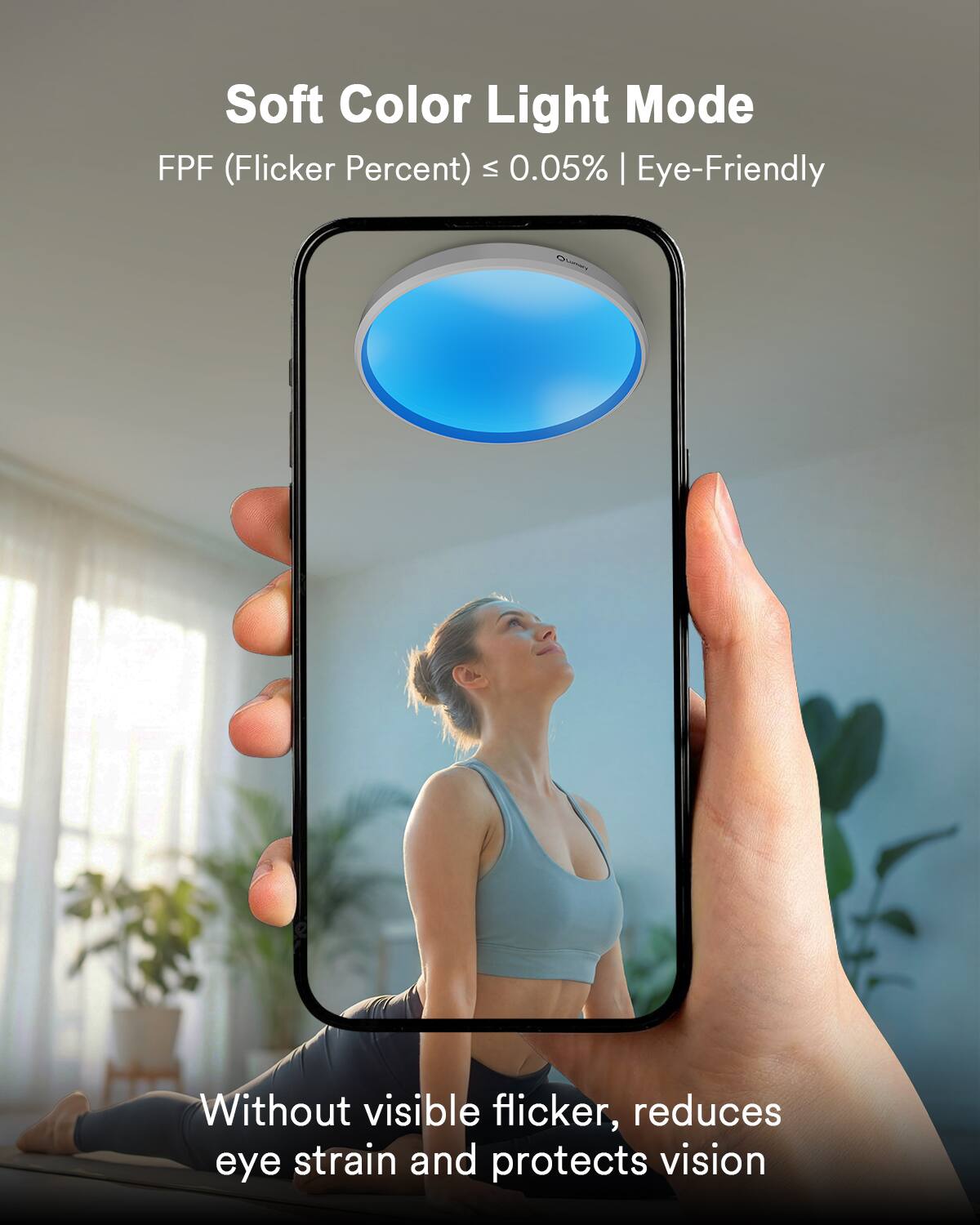 Soft Color Light Mode  
FPF (Flicker Percent) ≤ 0.05% | Eye-Friendly  
Without visible flicker, reduces eye strain and protects vision