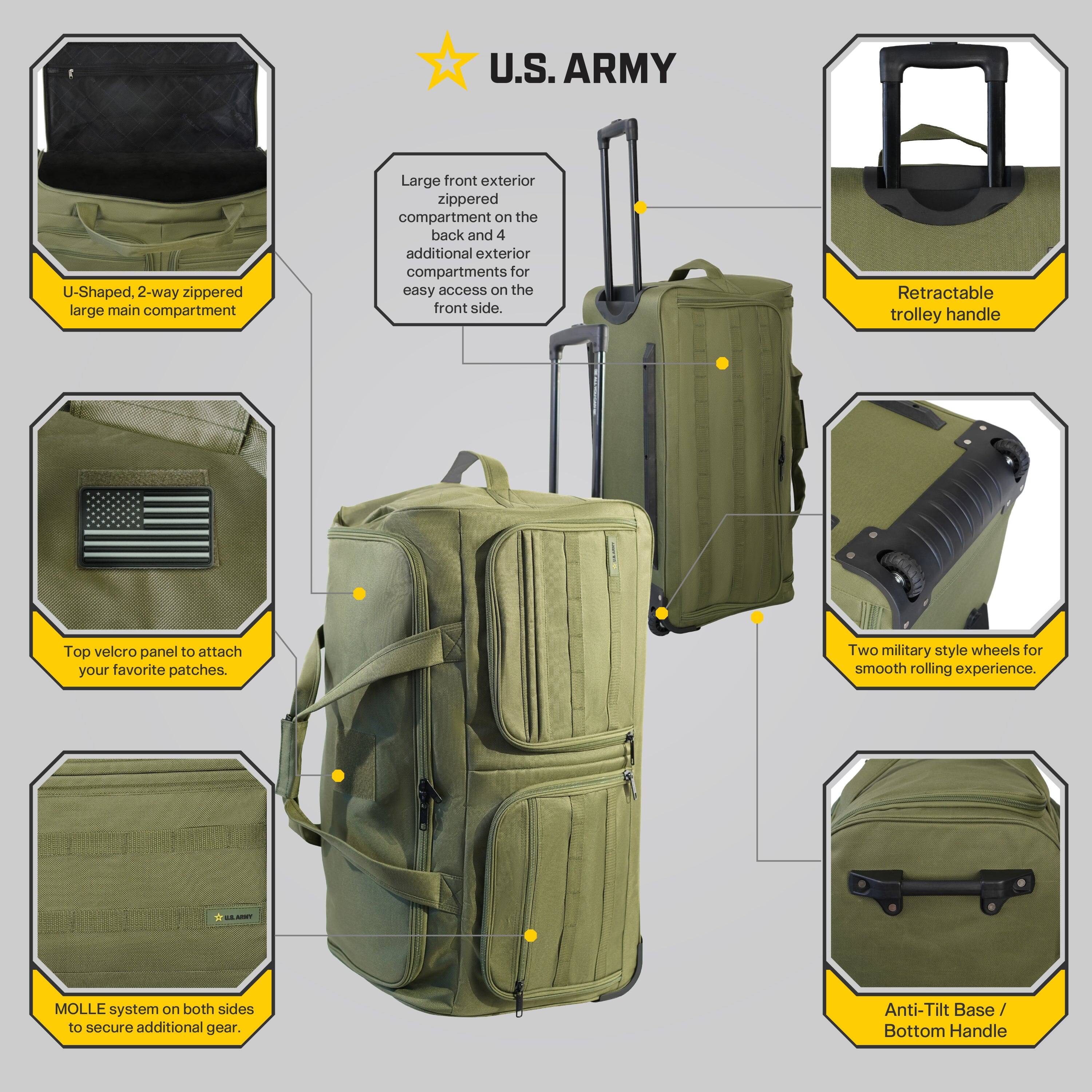 U.S. ARMY

- U-Shaped, 2-way zippered large main compartment
- Large front exterior zippered compartment on the back and 4 additional exterior compartments for easy access on the front side.
- Top velcro panel to attach your favorite patches.
- MOLLE system on both sides to secure additional gear.
- Retractable trolley handle
- Two military style wheels for smooth rolling experience.
- Anti-Tilt Base / Bottom Handle