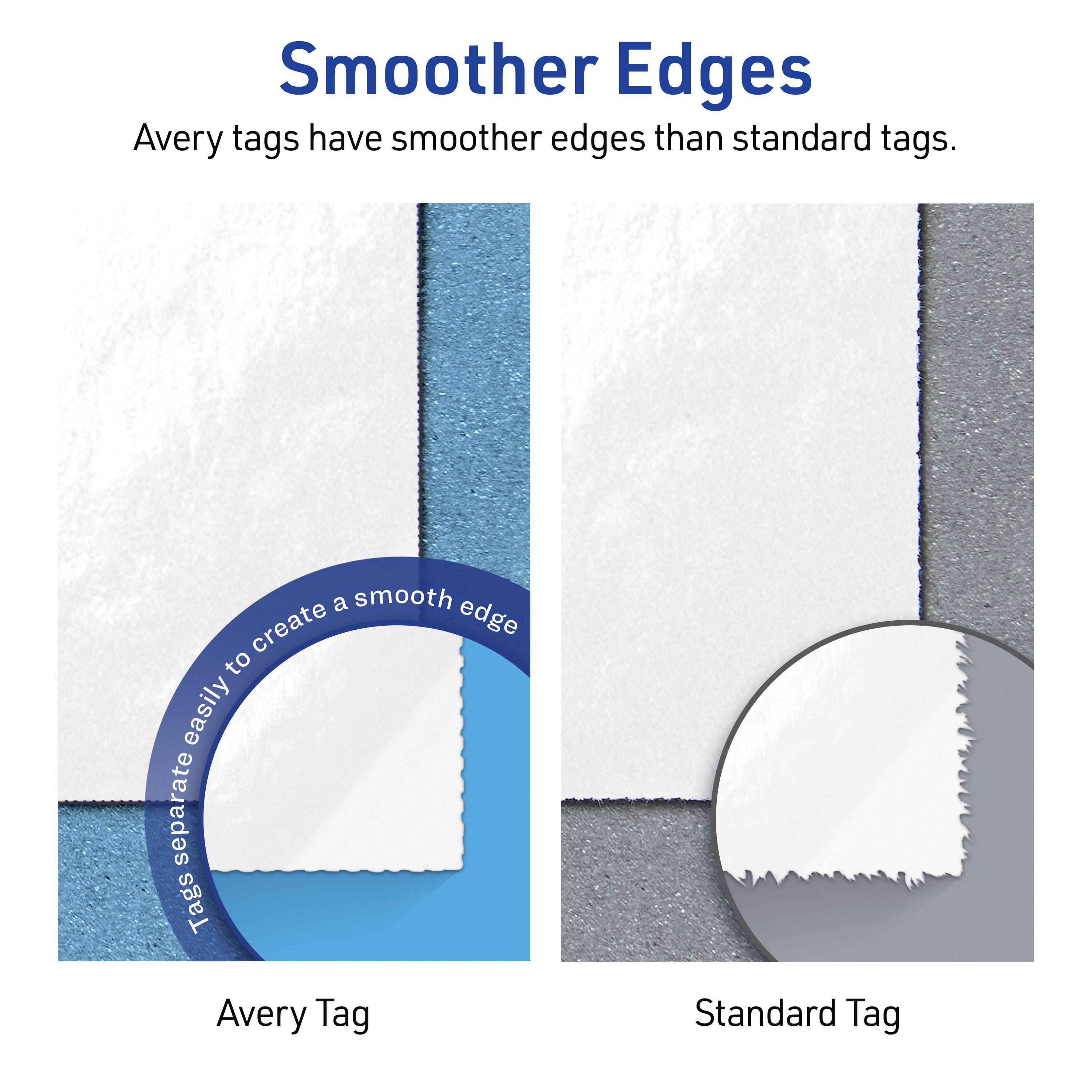 Smoother Edges

Avery tags have smoother edges than standard tags.

Avery Tag

Standard Tag

Tags separate easily to create a smooth edge