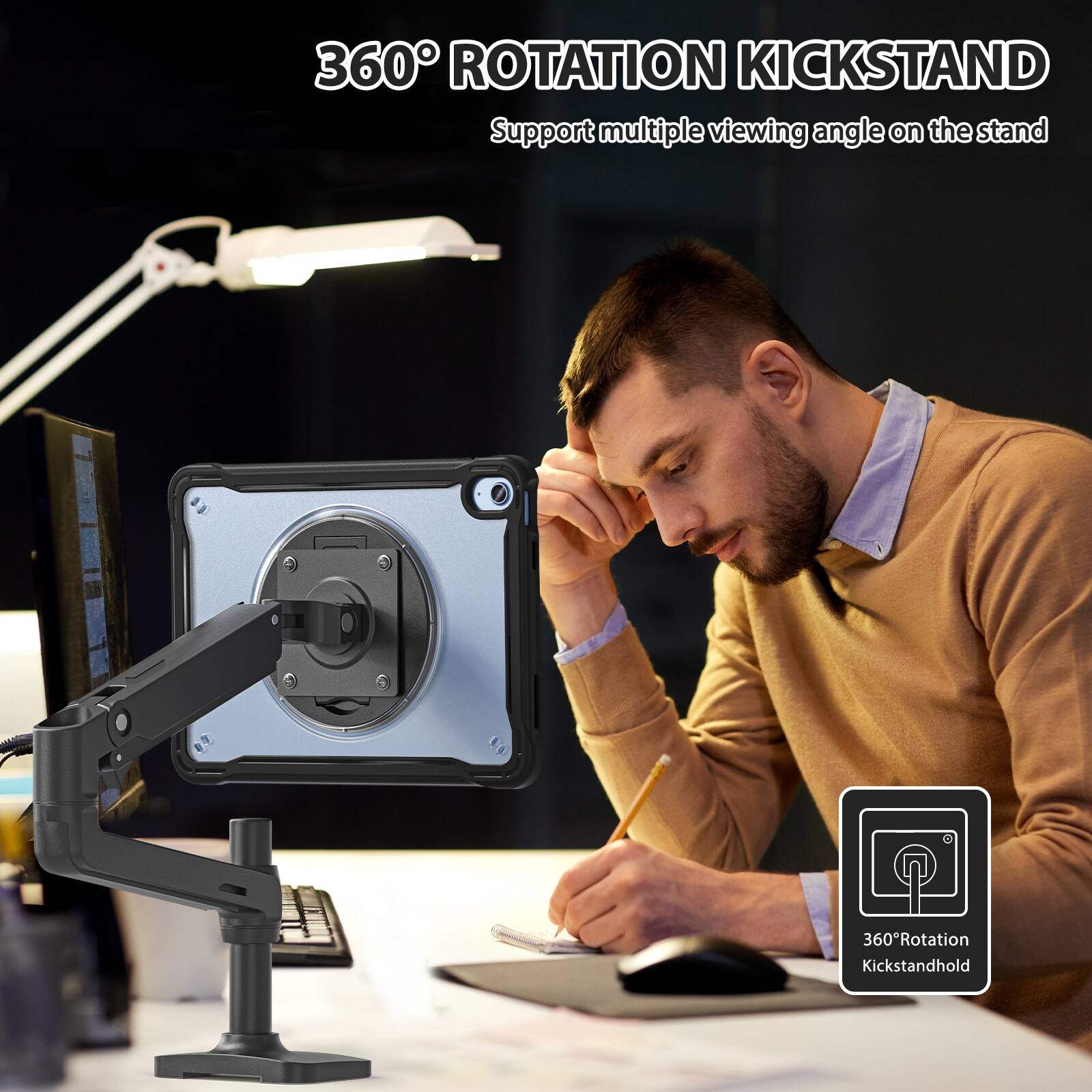 360° ROTATION KICKSTAND  
Support multiple viewing angle on the stand  

360°Rotation Kickstandhold
