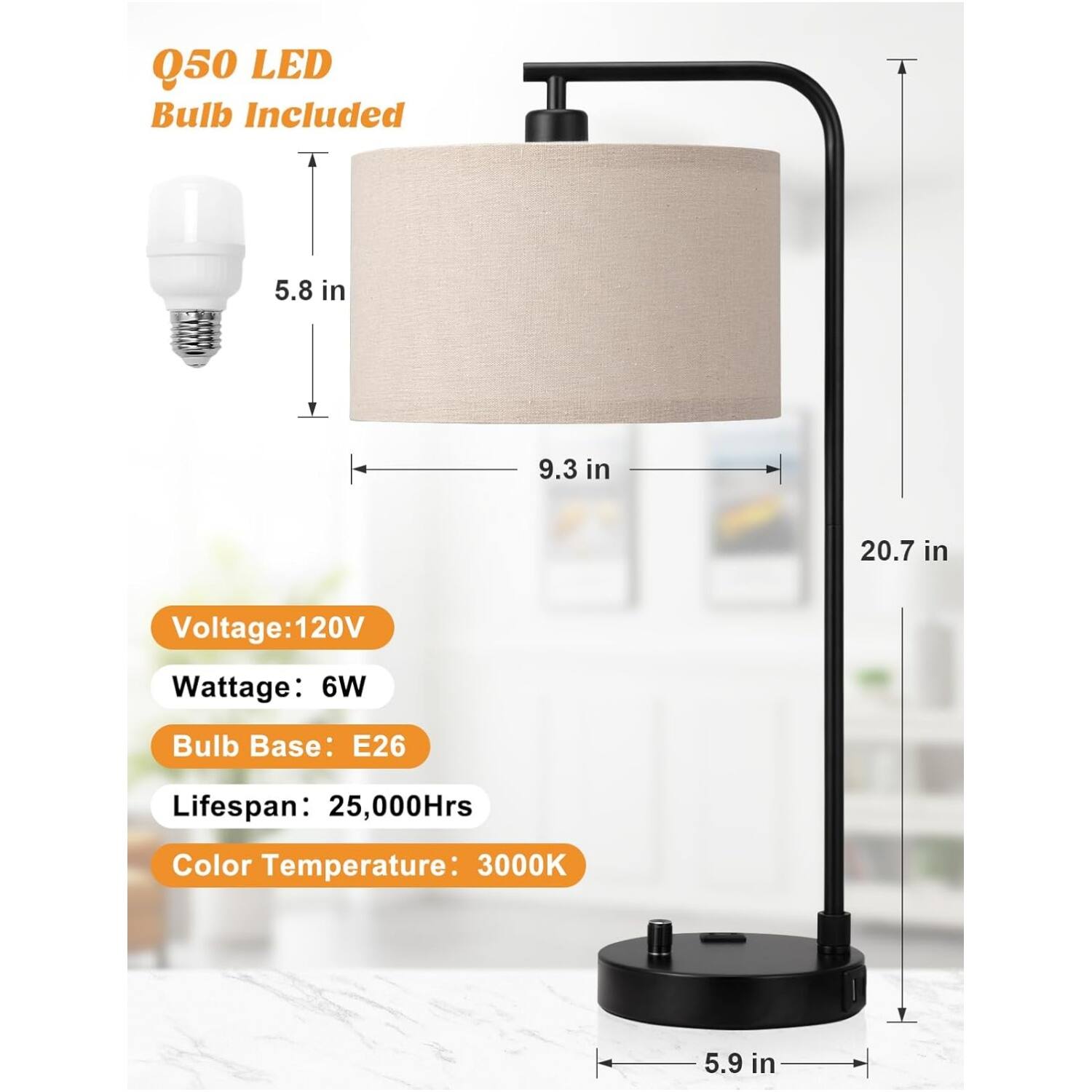 Q50 LED Bulb Included

5.8 in  
9.3 in  
20.7 in  
5.9 in

Voltage: 120V  
Wattage: 6W  
Bulb Base: E26  
Lifespan: 25,000Hrs  
Color Temperature: 3000K