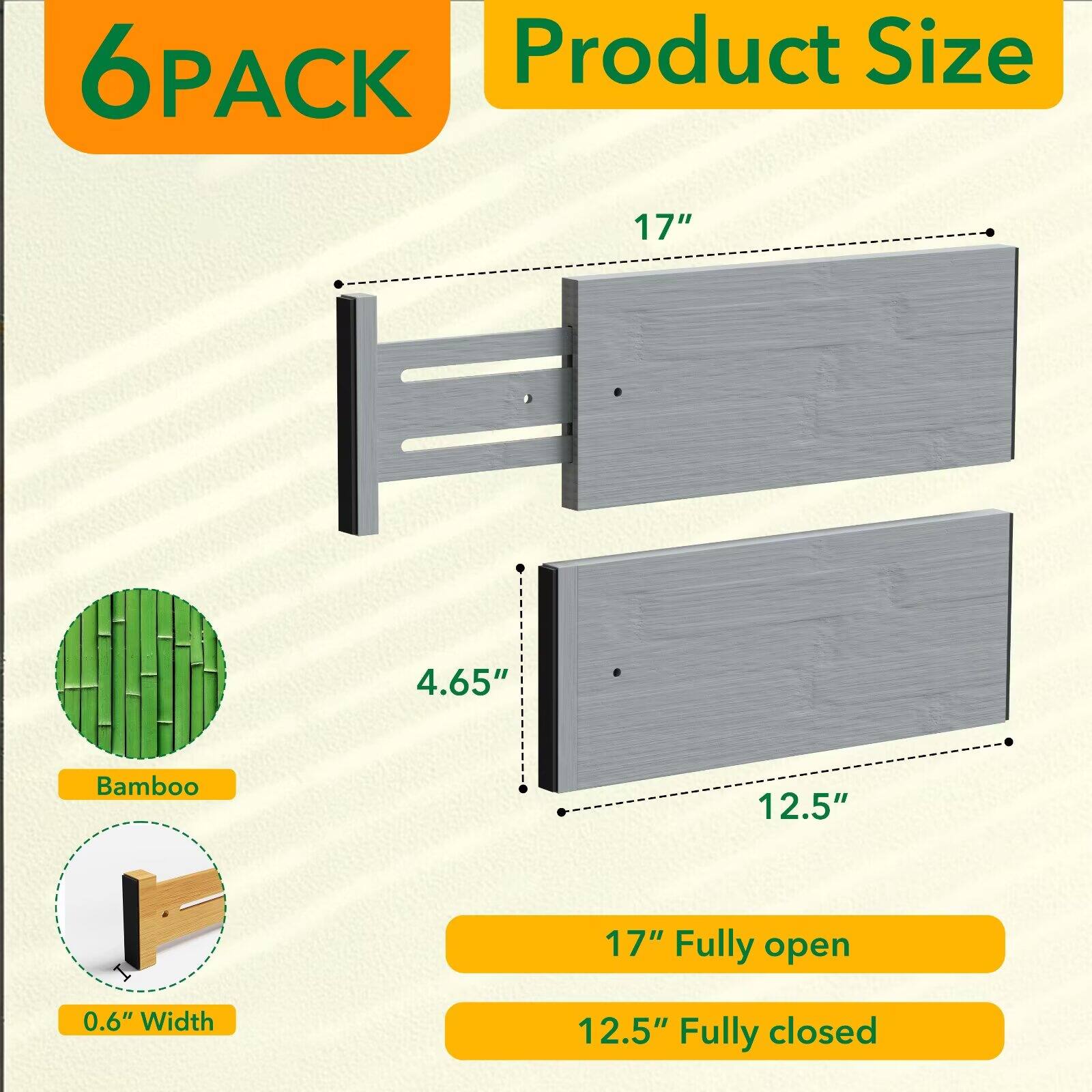 6PACK  
Product Size  
17"  
4.65"  
Bamboo  
12.5"  
0.6" Width  
17" Fully open  
12.5" Fully closed