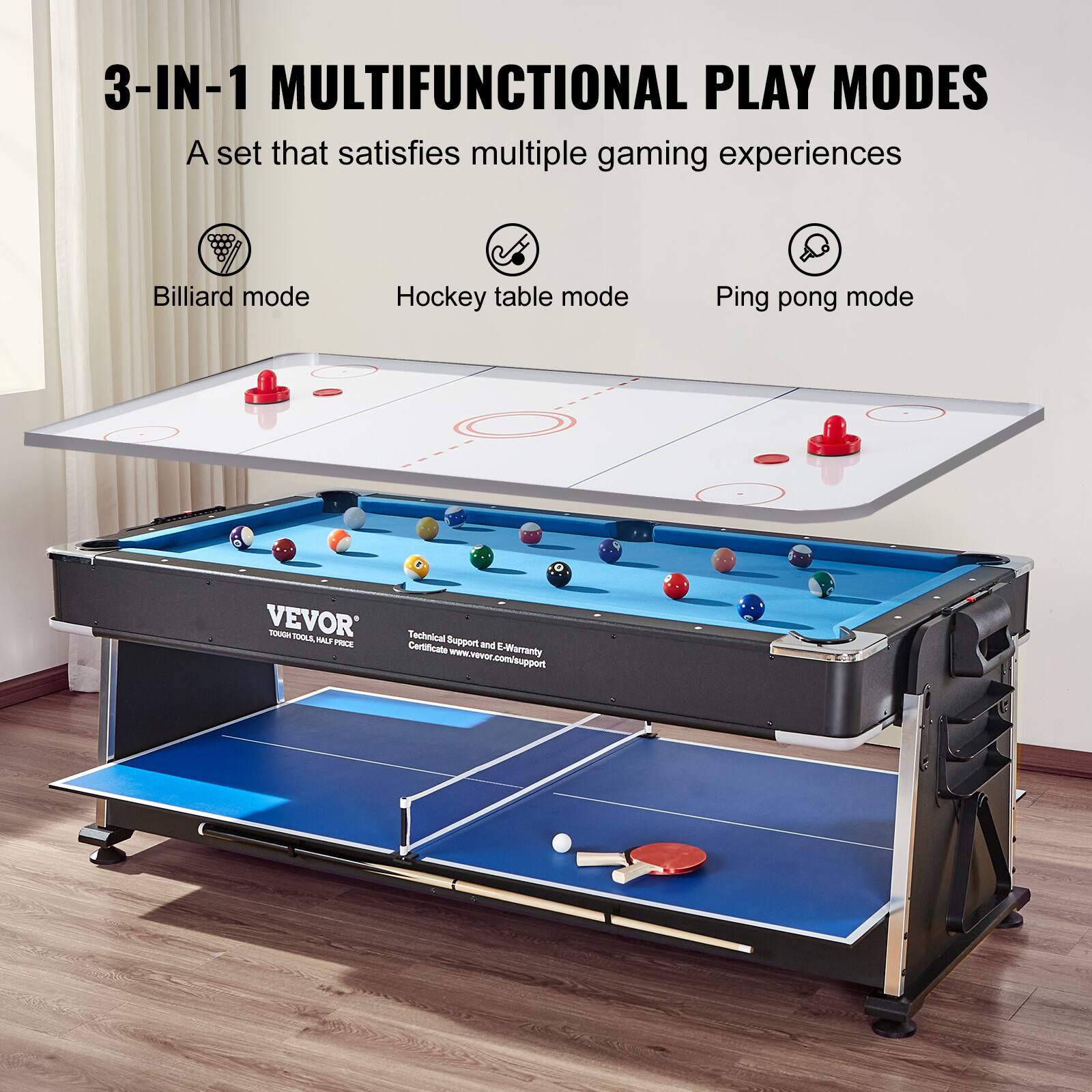 3-IN-1 MULTIFUNCTIONAL PLAY MODES
A set that satisfies multiple gaming experiences
Billiard mode
Hockey table mode
Ping pong mode
VEVOR
Technical Support and E-Warranty