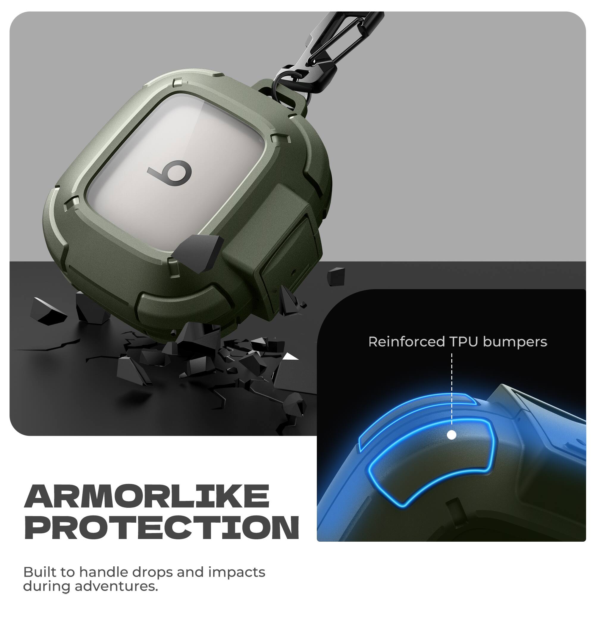 Reinforced TPU bumpers  
ARMORLIKE PROTECTION  
Built to handle drops and impacts during adventures.