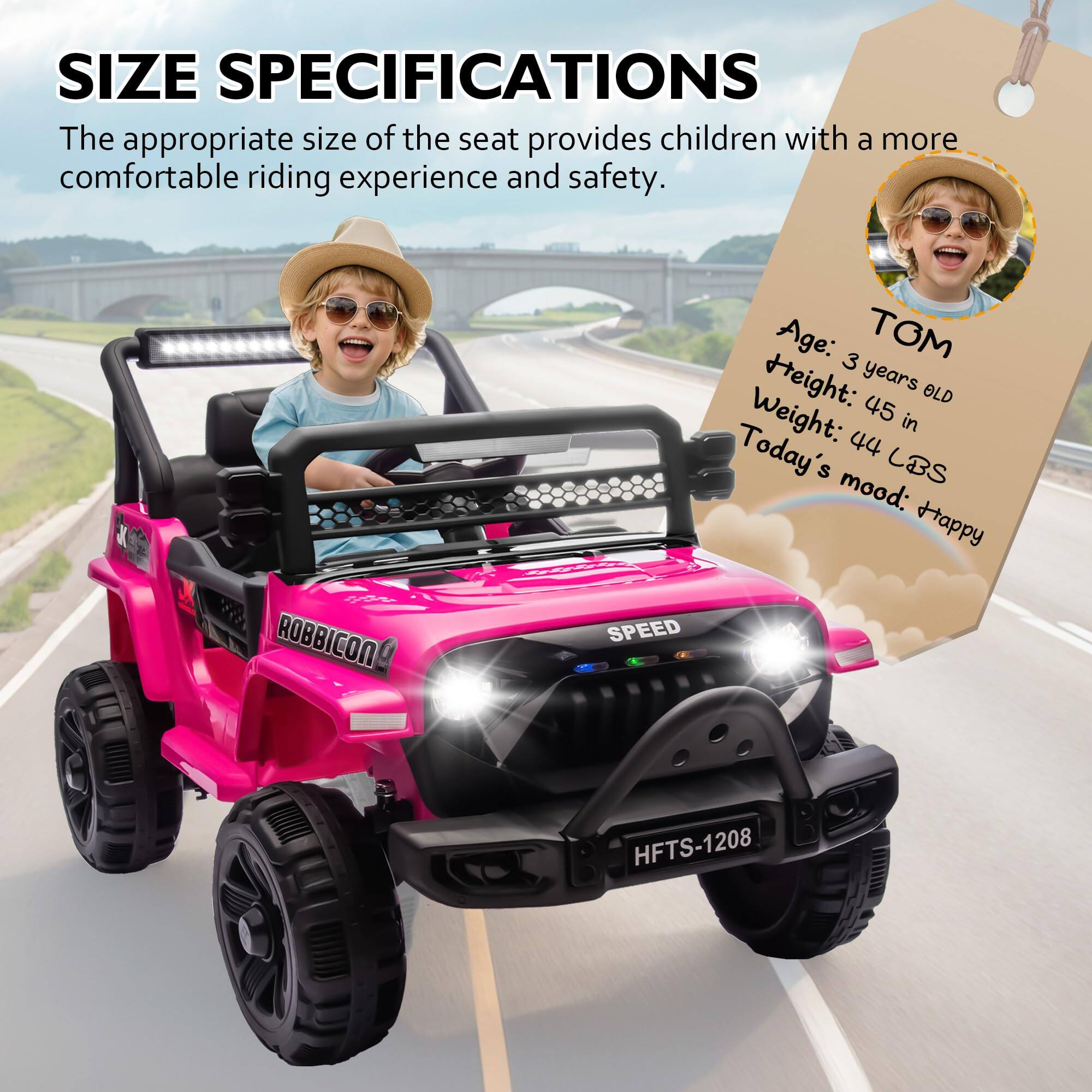 **SIZE SPECIFICATIONS**

The appropriate size of the seat provides children with a more comfortable riding experience and safety.

**TOM**

- Age: 3 years old
- Height: 45 in
- Weight: 44 lbs
- Today's mood: Happy

**ROBBICON SPEED**

**HFTS-1208**
