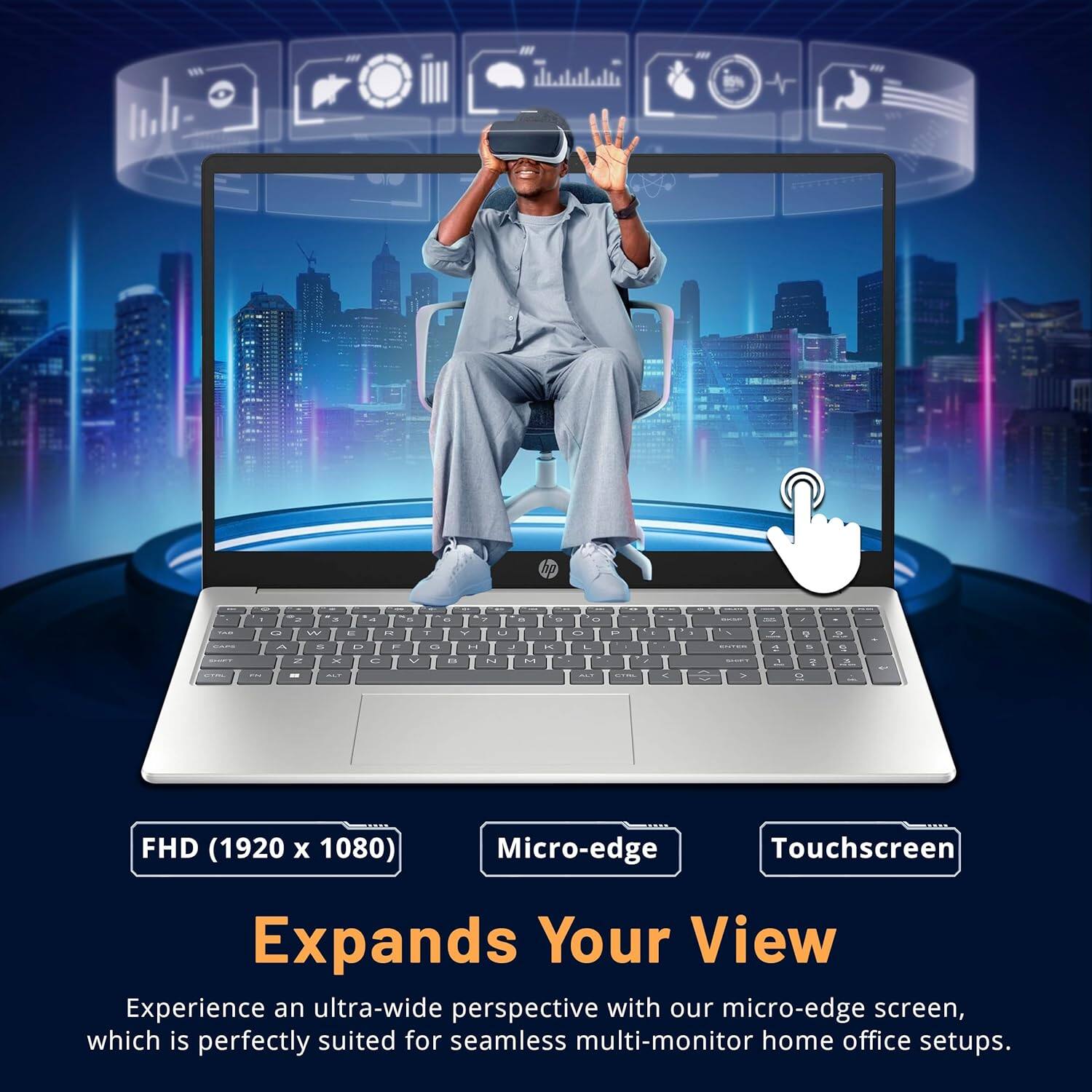 FHD (1920 x 1080)  
Micro-edge  
Touchscreen  

Expands Your View  

Experience an ultra-wide perspective with our micro-edge screen, which is perfectly suited for seamless multi-monitor home office setups.