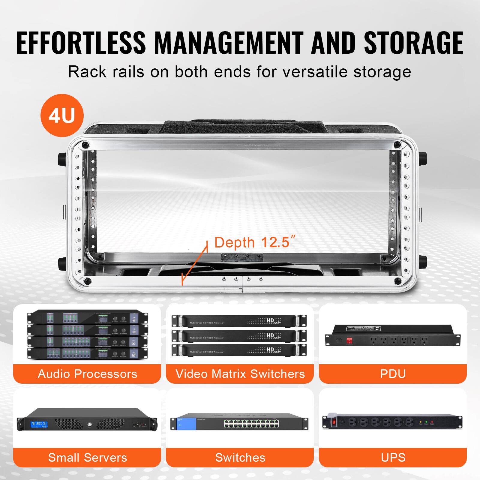 EFFORTLESS MANAGEMENT AND STORAGE  
Rack rails on both ends for versatile storage  

4U  
Depth 12.5"  

- Audio Processors  
- Video Matrix Switchers  
- PDU  
- Small Servers  
- Switches  
- UPS