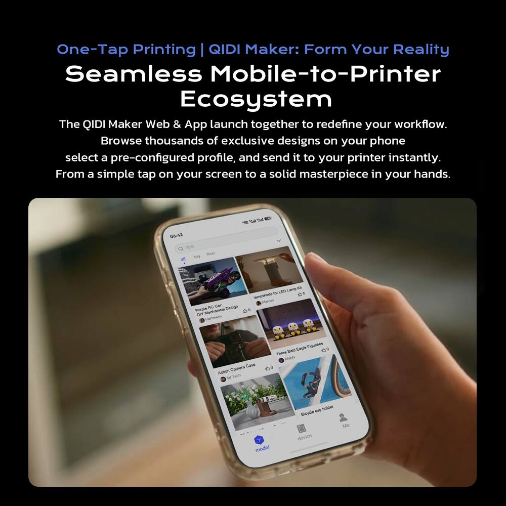 One-Tap Printing | QIDI Maker: Form Your Reality Seamless Mobile-to-Printer Ecosystem

The QIDI Maker Web & App launch together to redefine your workflow. Browse thousands of exclusive designs on your phone, select a pre-configured profile, and send it to your printer instantly. From a simple tap on your screen to a solid masterpiece in your hands.

06:42 Q

Bexi toy
RC Car: Design Purple Mechanical DIY Hoffmann
Lamp Kit for LED lampshade Marcus
Camera Case Action Tech 5d
Eagle Figurines of Three Sald ANAN
model
cup holder Bicycle device