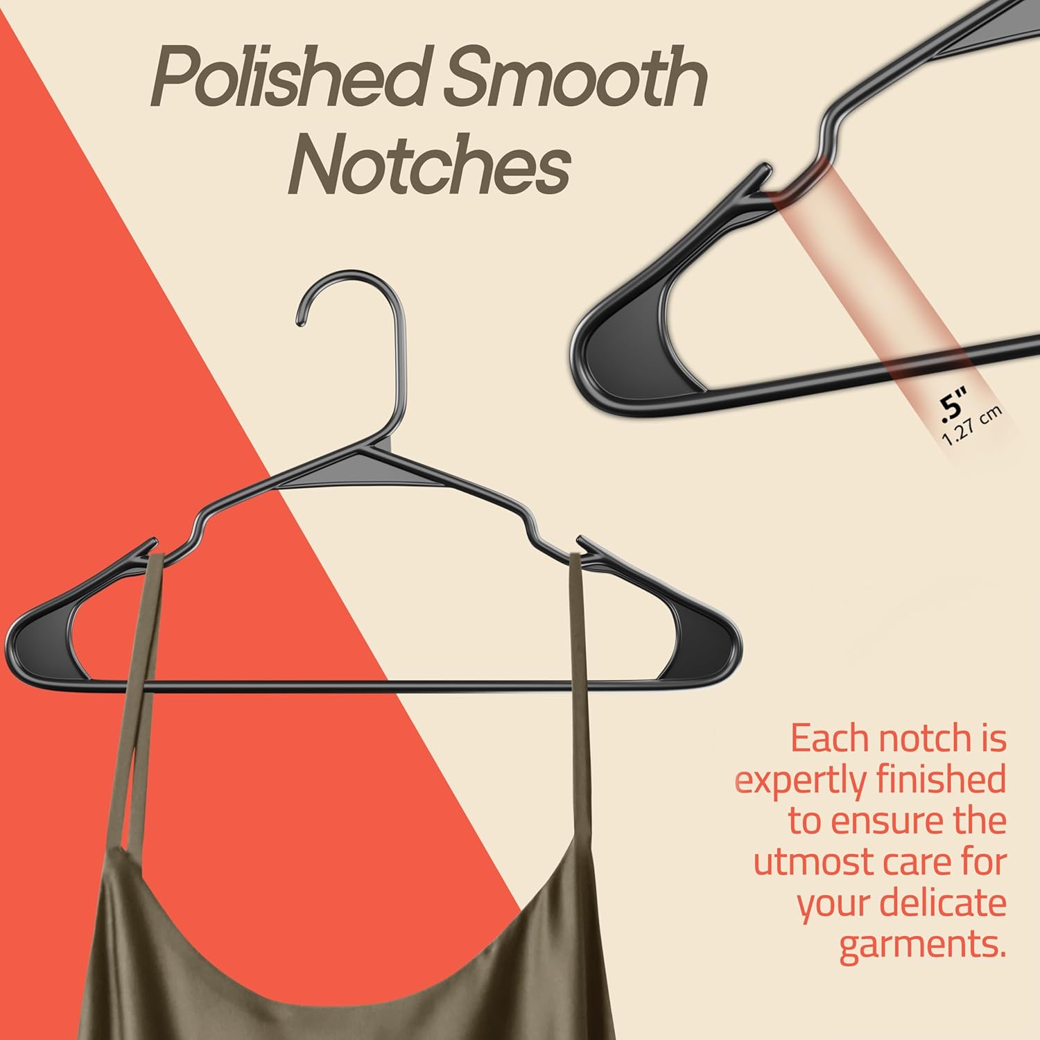 Polished Smooth Notches. Each notch is expertly finished to ensure the utmost care for your delicate garments.