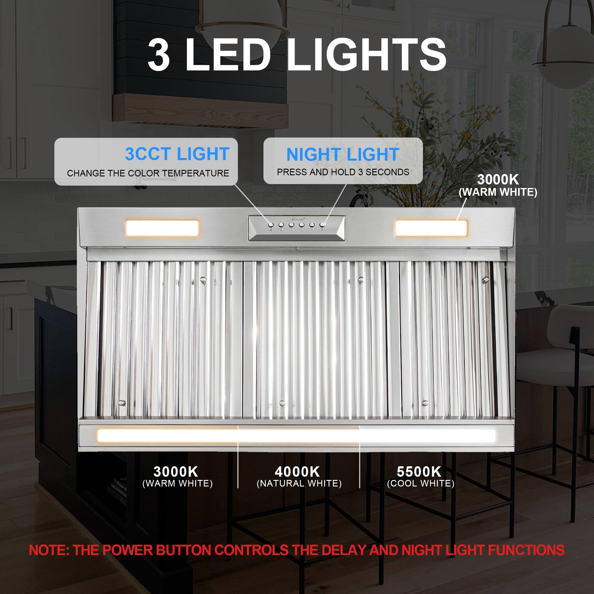 3 LED Lights

3CCT Light
Change the color temperature

Night Light
Press and hold 3 seconds

3000K (Warm White)
4000K (Natural White)
5500K (Cool White)

Note: The power button controls the delay and night light functions
