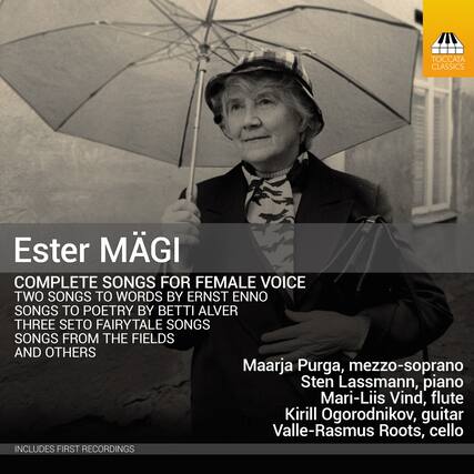 Ester Mägi
COMPLETE SONGS FOR FEMALE VOICE
TWO SONGS TO WORDS BY ERNST ENNO
SONGS TO POETRY BY BETTI ALVER
THREE SETO FAIRYTALE SONGS
SONGS FROM THE FIELDS AND OTHERS
Maarja Purga, mezzo-soprano
Sten Lassmann, piano
Mari-Liis Vind, flute
Kirill Ogorodnikov, guitar
Valle-Rasmus Roots, cello
INCLUDES FIRST RECORDINGS