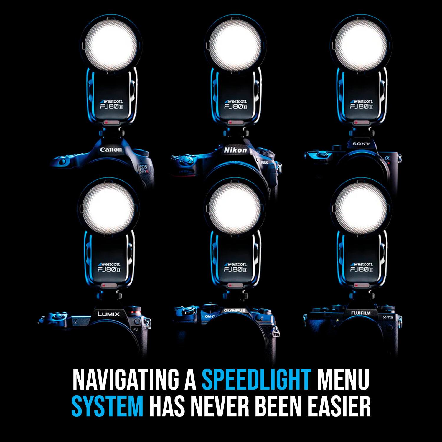 Westcott FJ80II  
Canon  
Nikon  
SONY  
LUMIX  
OLYMPUS  
FUJIFILM  

Navigating a Speedlight menu system has never been easier.