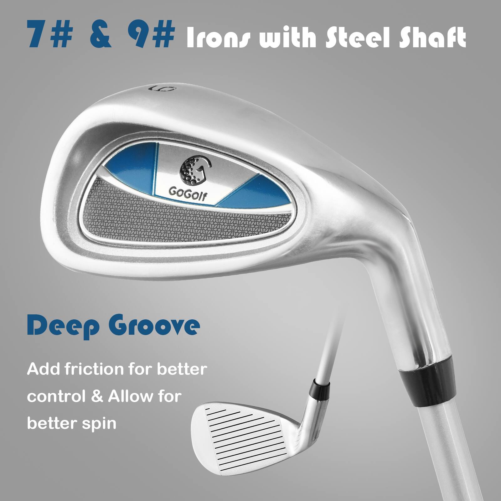 7# & 9# Irons with Steel Shaft

Deep Groove

Add friction for better control & Allow for better spin
