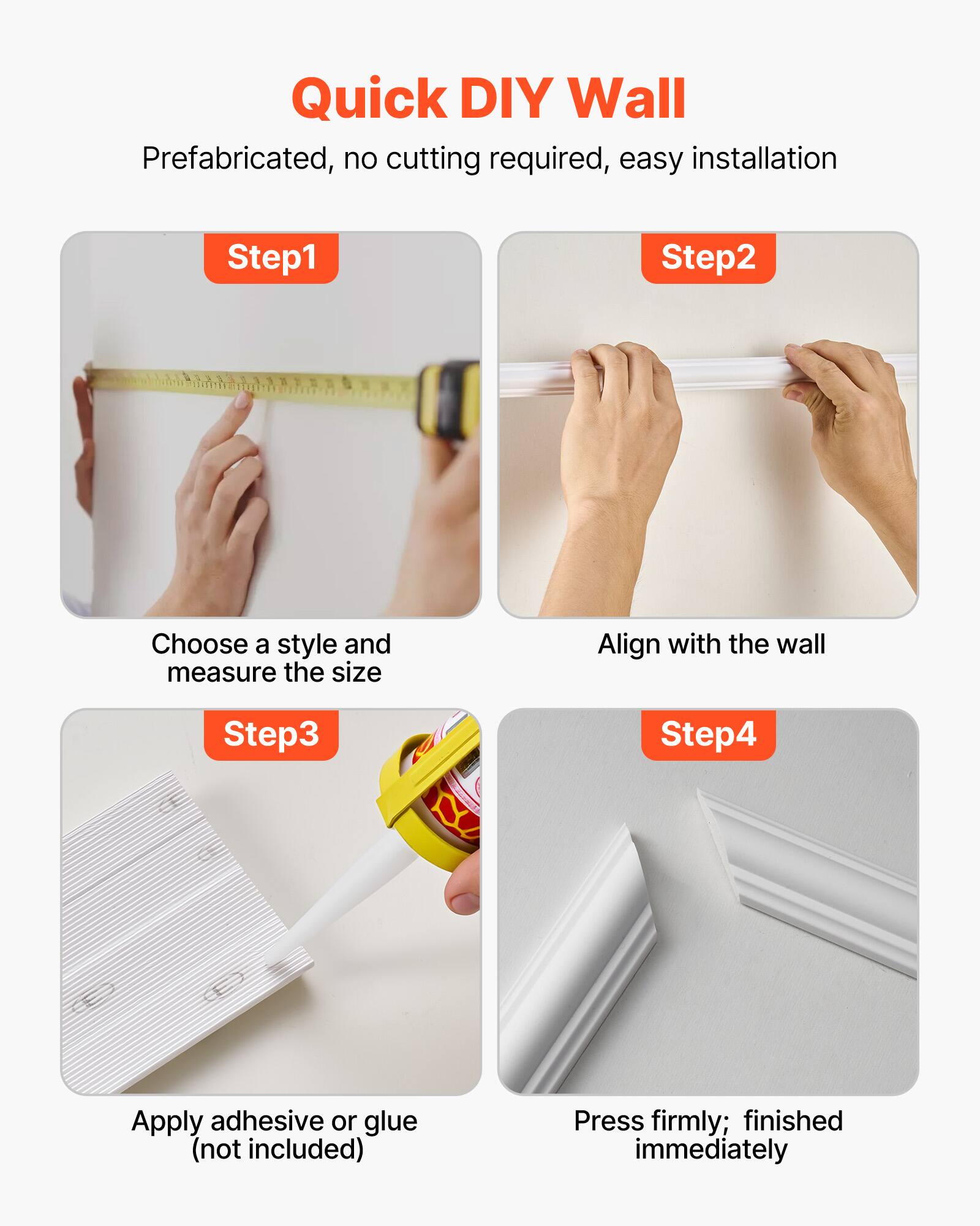 Quick DIY Wall  
Prefabricated, no cutting required, easy installation  

Step1  
Choose a style and measure the size  

Step2  
Align with the wall  

Step3  
Apply adhesive or glue (not included)  

Step4  
Press firmly; finished immediately