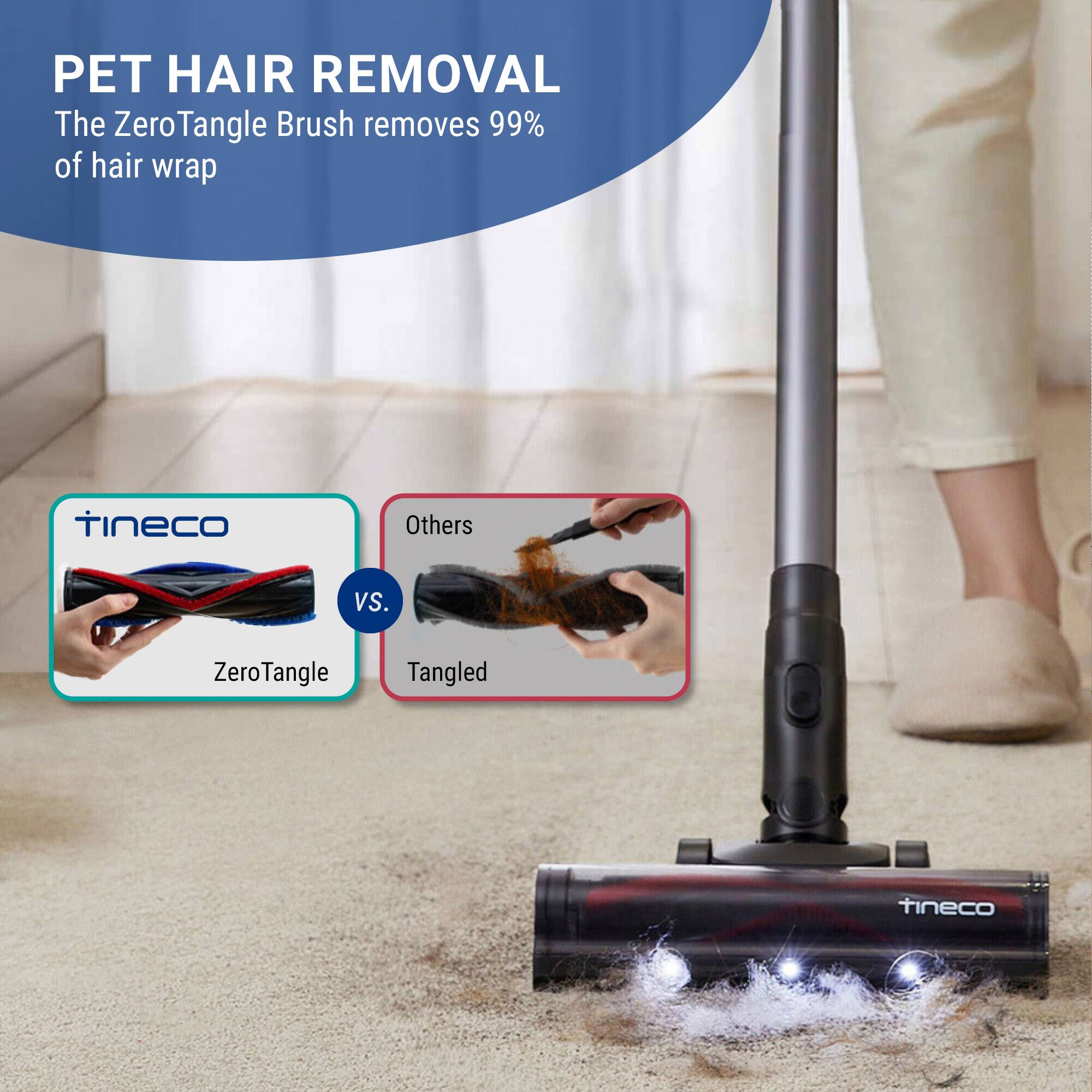 PET HAIR REMOVAL

The ZeroTangle Brush removes 99% of hair wrap

tineco ZeroTangle vs. Others Tangled