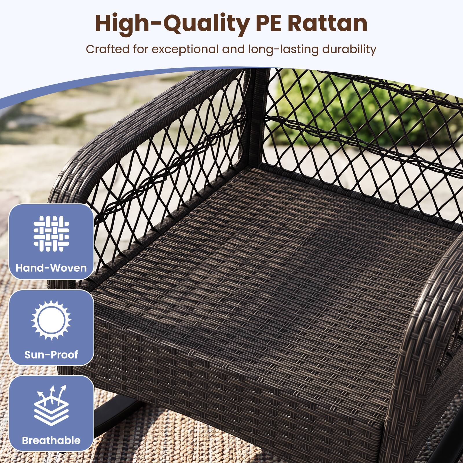High-Quality PE Rattan  
Crafted for exceptional and long-lasting durability  
Hand-Woven  
Sun-Proof  
Breathable