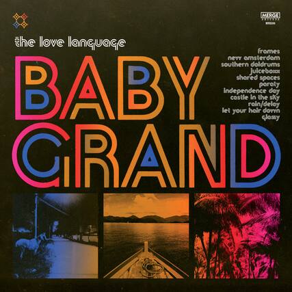 the love language
BABY GRAND
frames
new amsterdam
southern doldrums
juicebox
shored spaces
BABY
parety
independence day
castle in the sky
rain/delay
let your hair down
classy
GRAND
MERGE RECORDS
