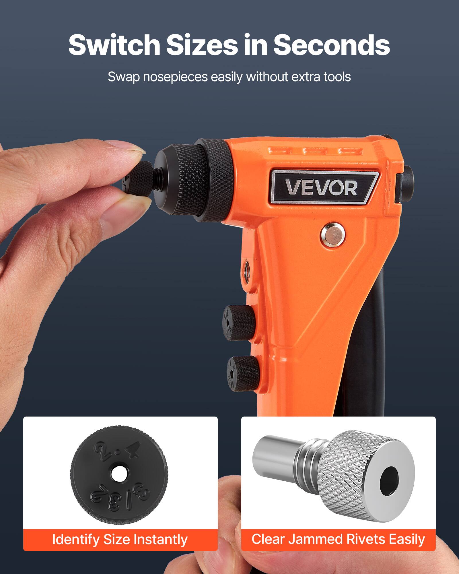 Switch Sizes in Seconds  
Swap nosepieces easily without extra tools  

VEVOR  

Identify Size Instantly  

Clear Jammed Rivets Easily