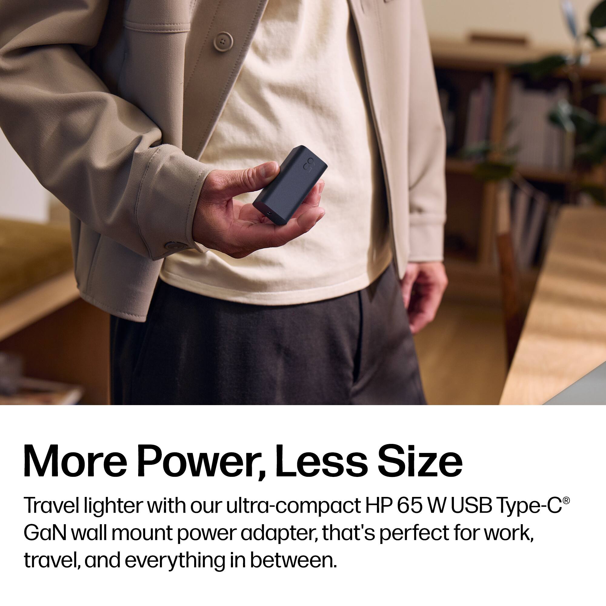 65

More Power, Less Size

Travel lighter with our ultra-compact HP 65 W USB Type-C® GaN wall mount power adapter, that's perfect for work, travel, and everything in between.