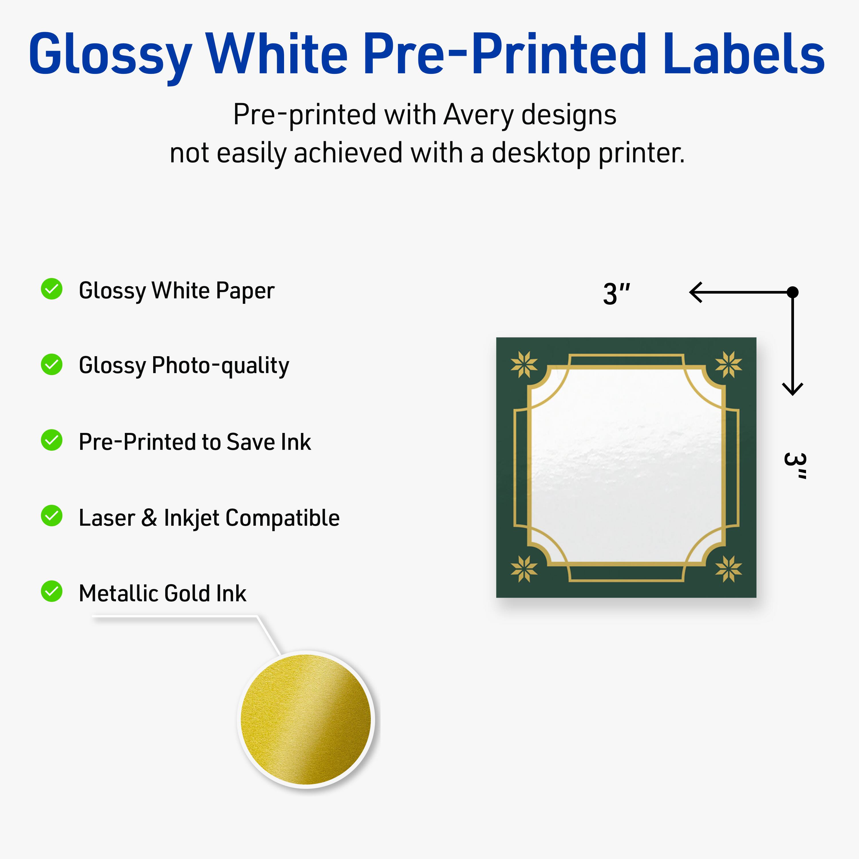 Glossy White Pre-Printed Labels

Pre-printed with Avery designs not easily achieved with a desktop printer.

- Glossy White Paper
- Glossy Photo-quality
- Pre-Printed to Save Ink
- Laser & Inkjet Compatible
- Metallic Gold Ink

3"