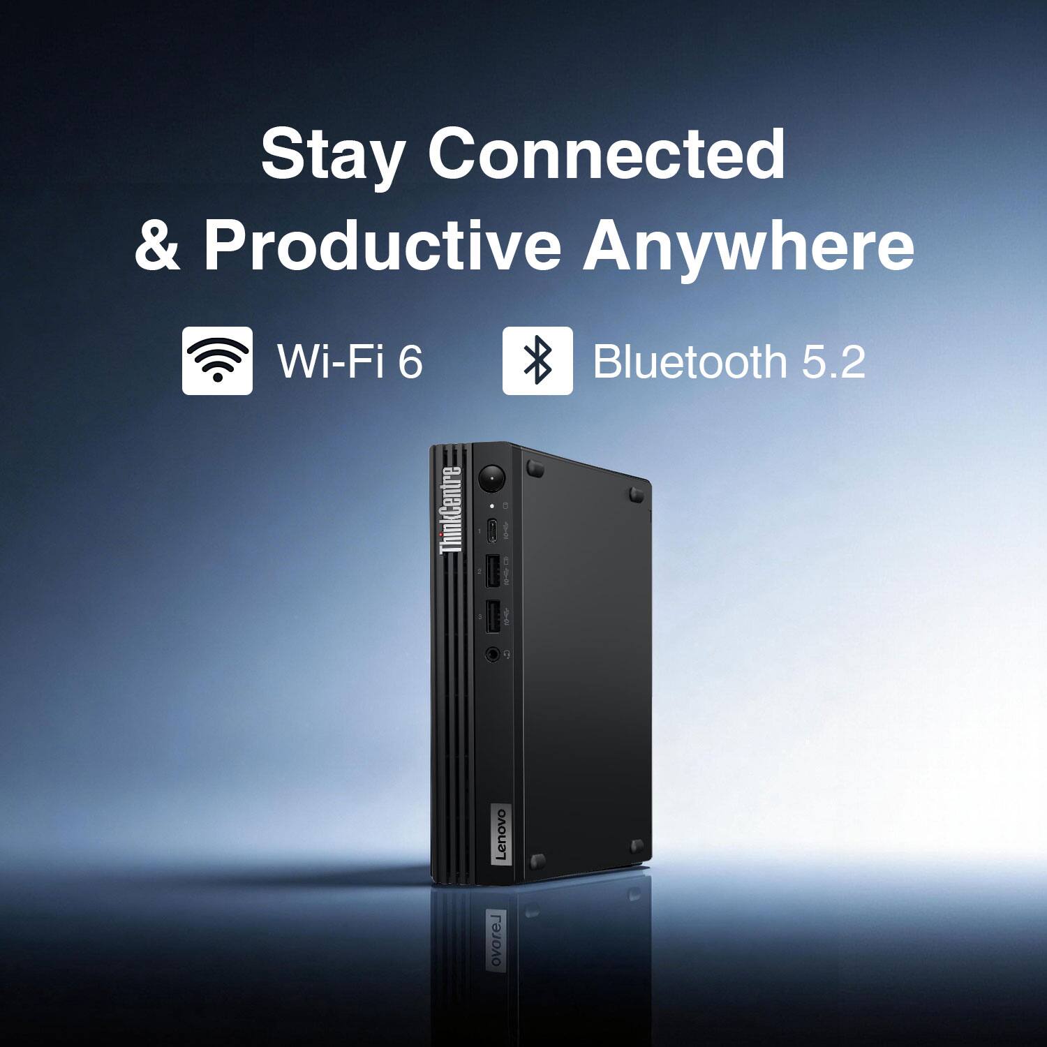 Stay Connected & Productive Anywhere  
Wi-Fi 6  
Bluetooth 5.2  
ThinkCentre i1  
Lenovo  
ovorel