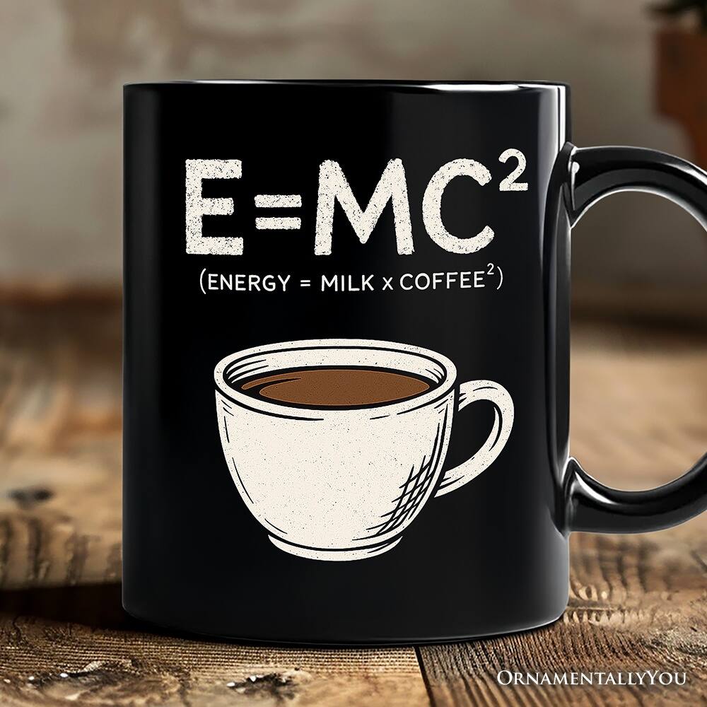 E=MC² (ENERGY = MILK x COFFEE²)  
ORNAMENTALLY YOU