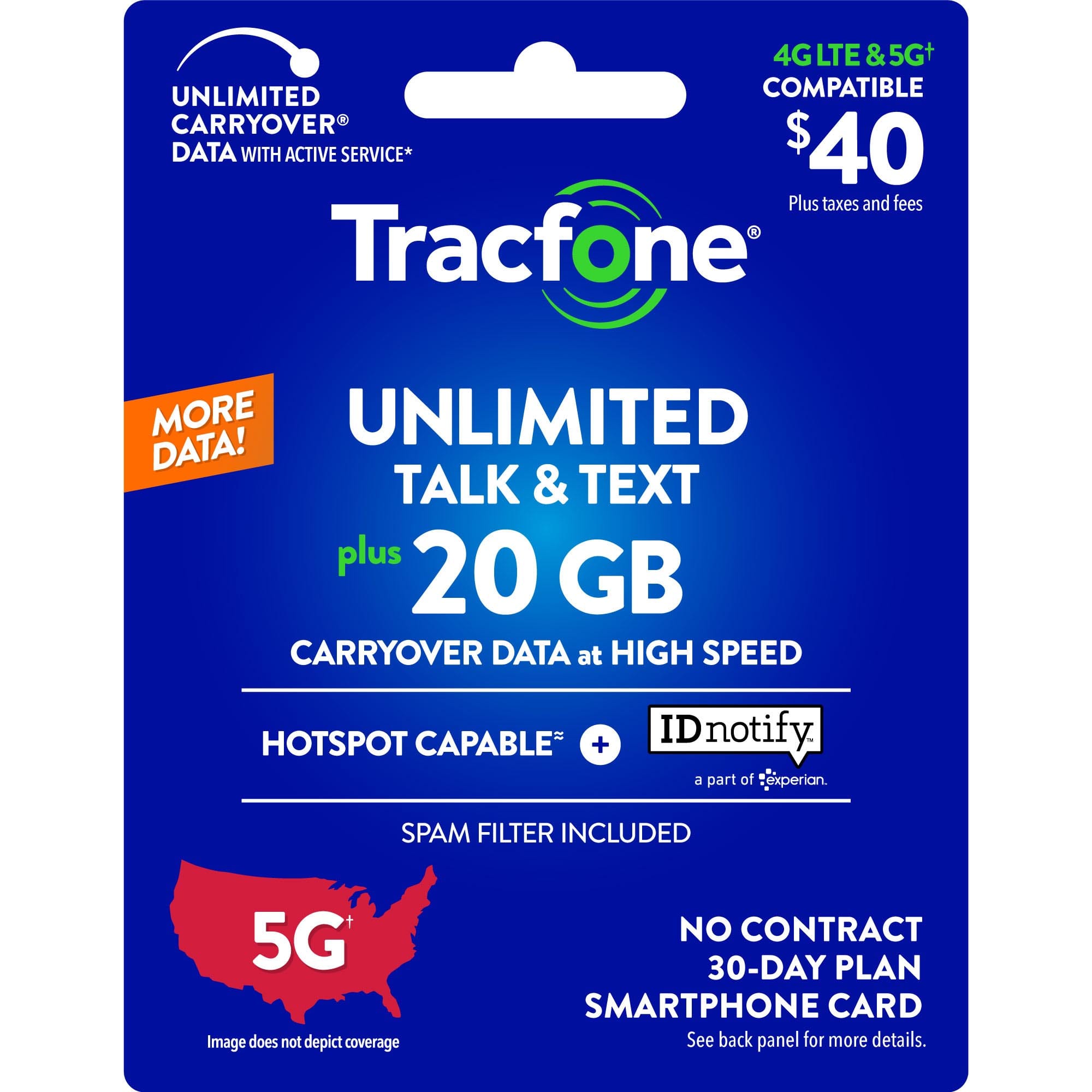 Unlimited Talk & Text plus 20 GB Carryover Data at High Speed Hotspot Capable + IDnotify a part of Experian. Spam Filter Included. 5G Image does not depict coverage. No Contract. 30-Day Plan Smartphone Card.