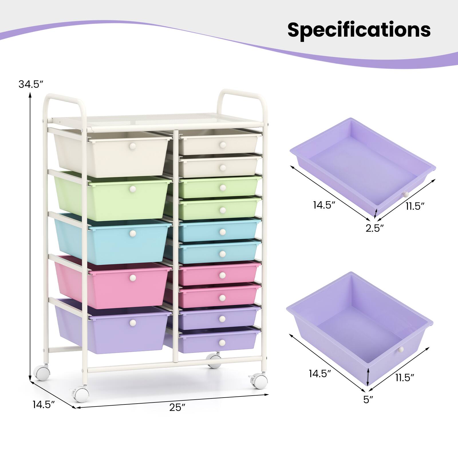 Specifications

- Height: 34.5"
- Width: 14.5"
- Depth: 11.5"
- Drawer Size (small): 14.5" x 11.5" x 2.5"
- Drawer Size (large): 14.5" x 11.5" x 5"
- Cart Size: 25" x 14.5"